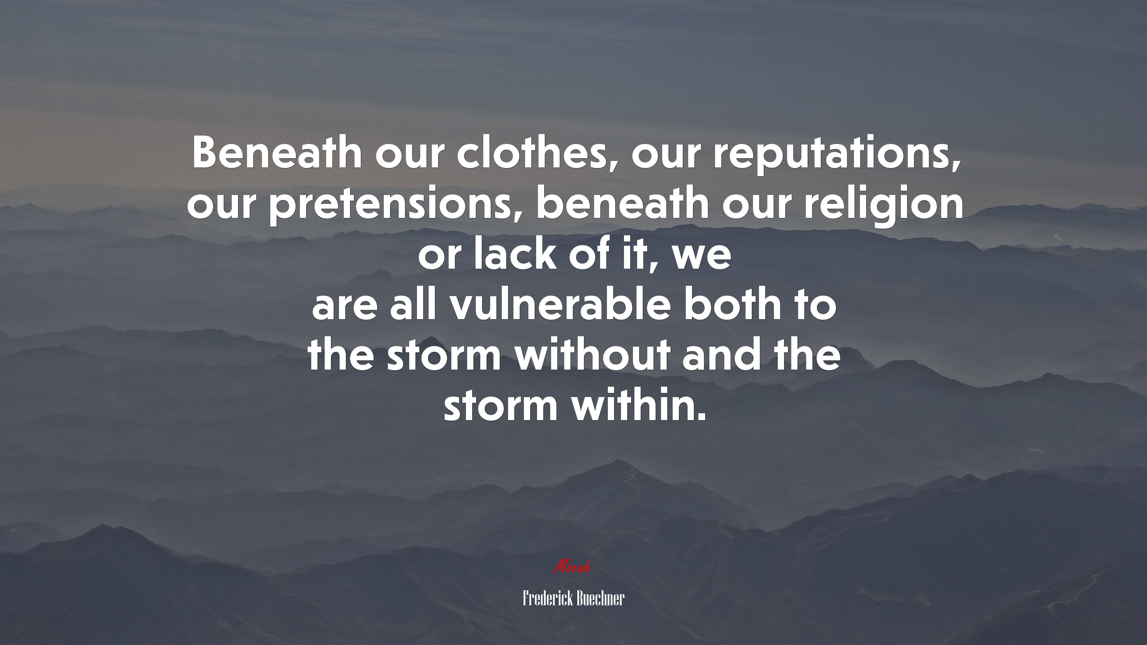 Beneath our clothes, our reputations, our pretensions, beneath our religion or lack of it, we are all vulnerable both to the storm without and the storm within. | Frederick Buechner quote HD Wallpaper