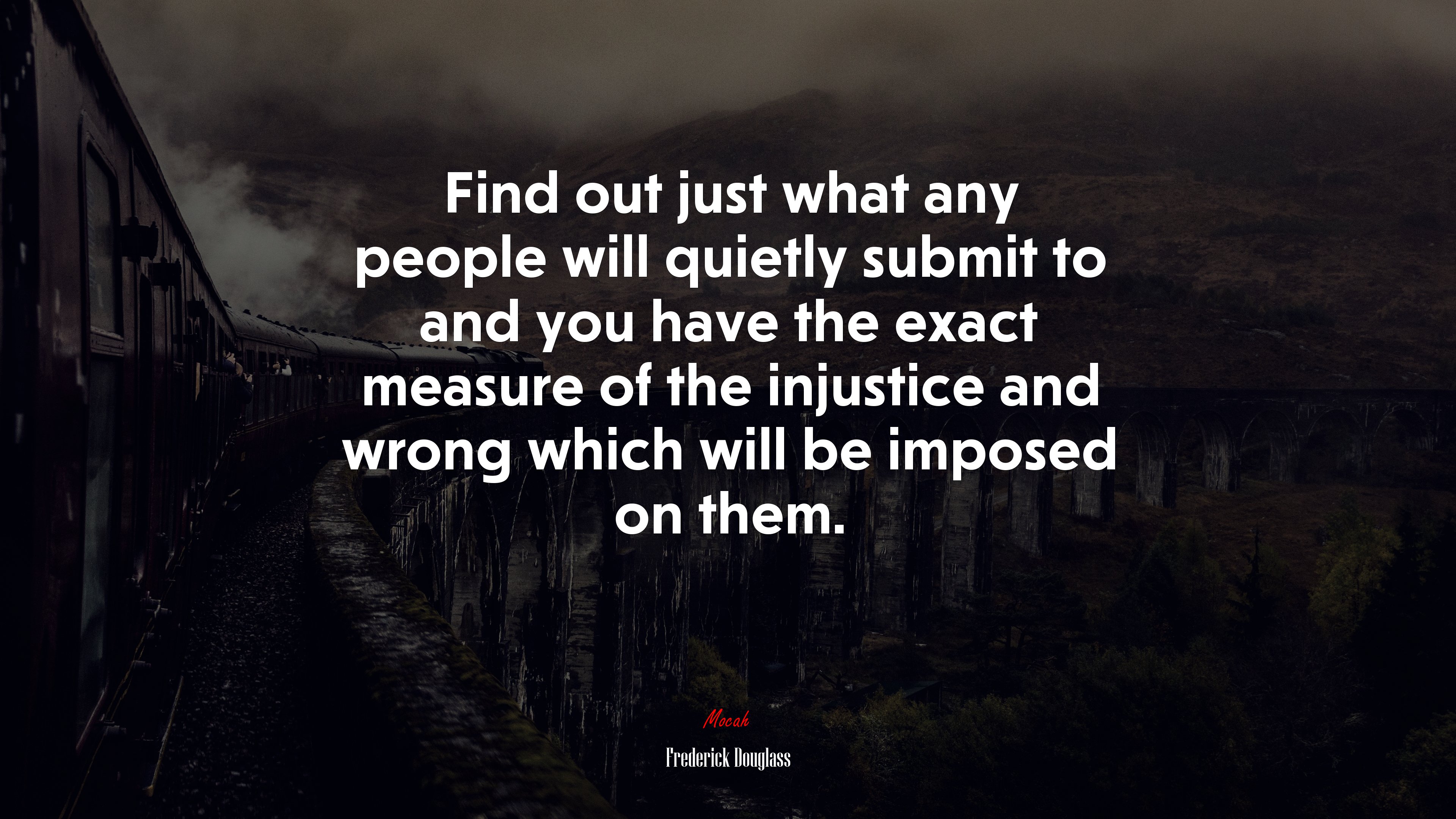 Find out just what any people will quietly submit to and you have the exact measure of the injustice and wrong which will be imposed on them. | Frederick Douglass quote HD Wallpaper