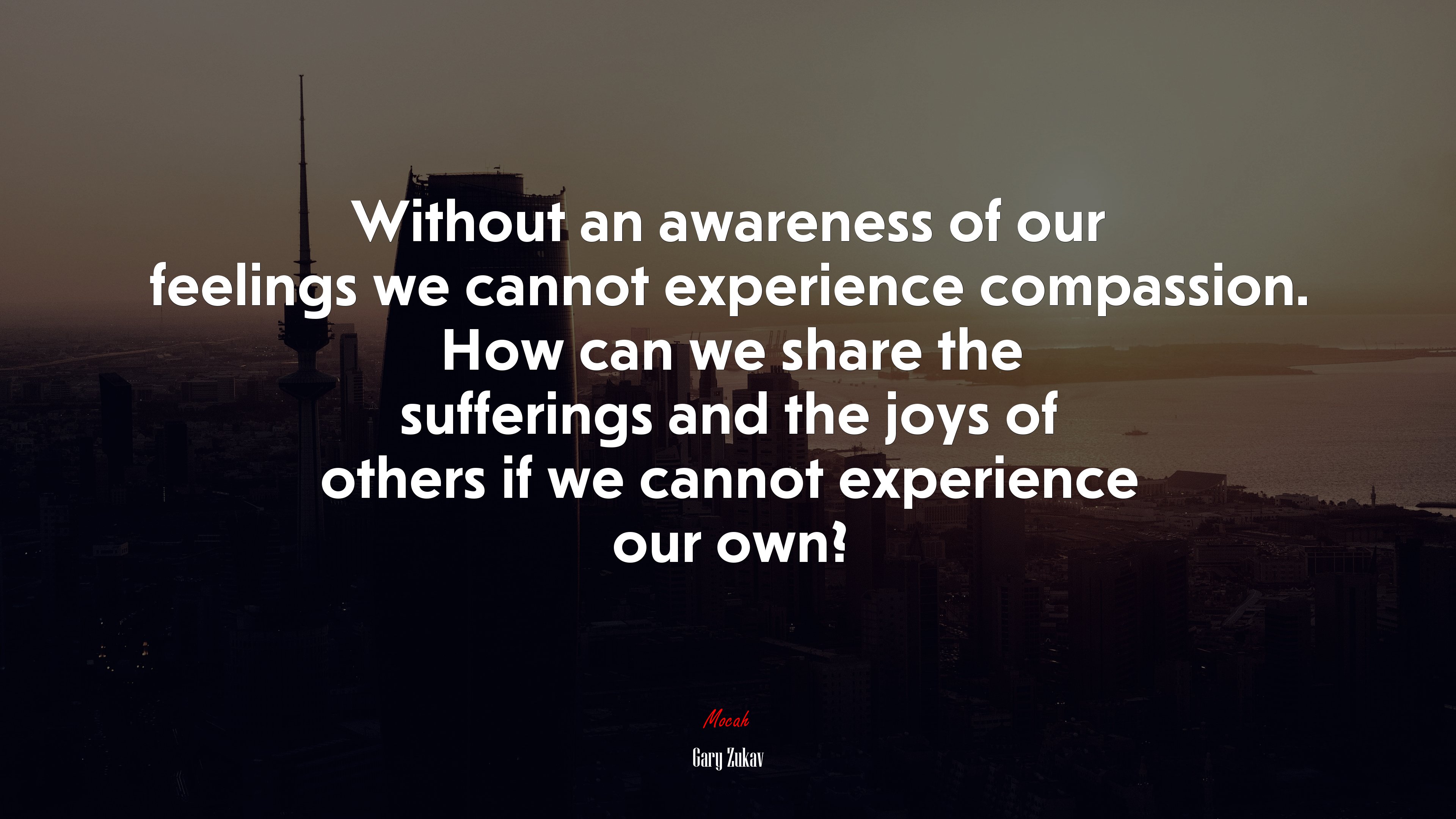 Without an awareness of our feelings we cannot experience compassion. How can we share the sufferings and the joys of others if we cannot experience our own? | Gary Zukav quote HD Wallpaper
