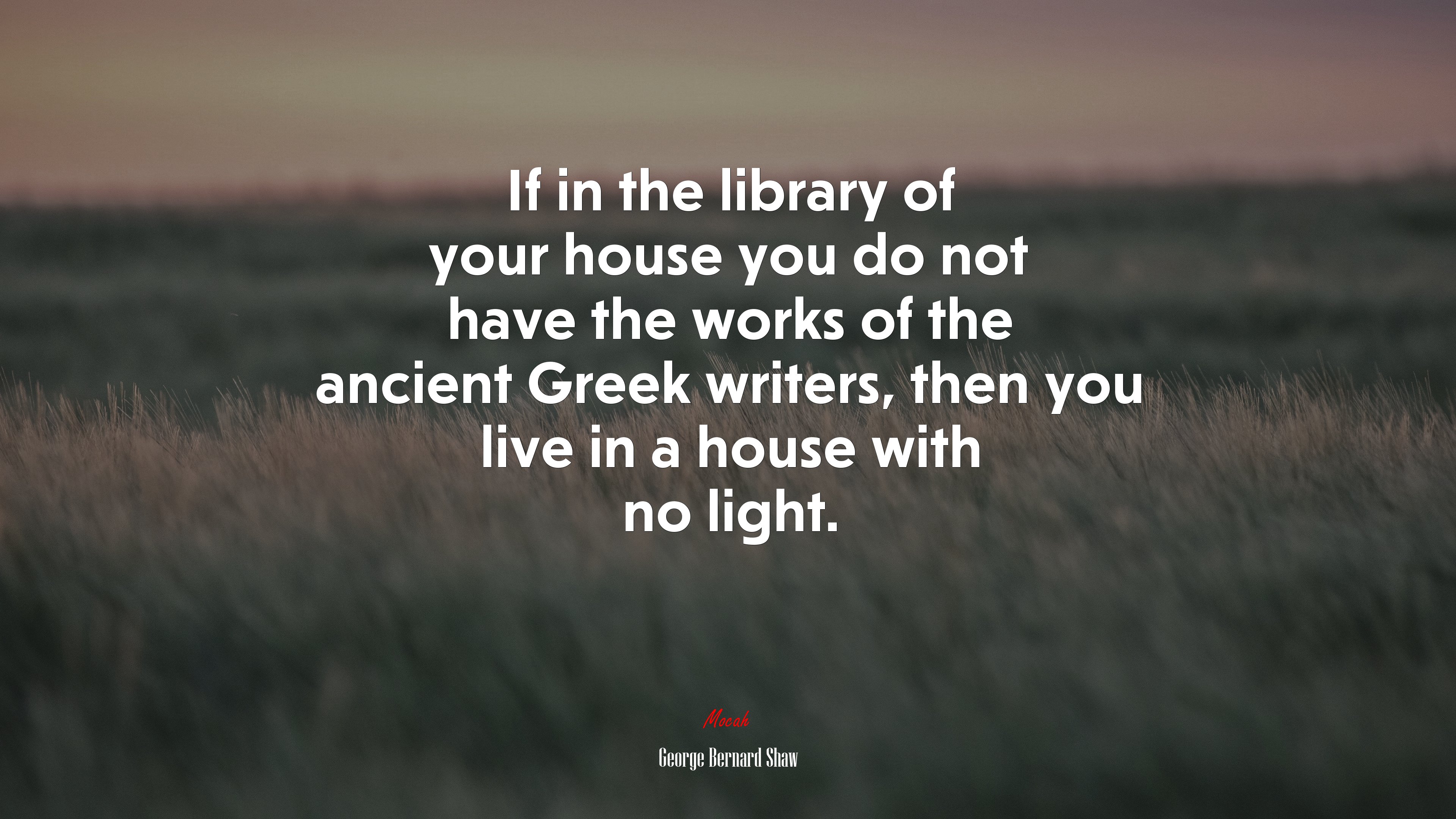 If in the library of your house you do not have the works of the ancient Greek writers, then you live in a house with no light. | George Bernard Shaw quote HD Wallpaper