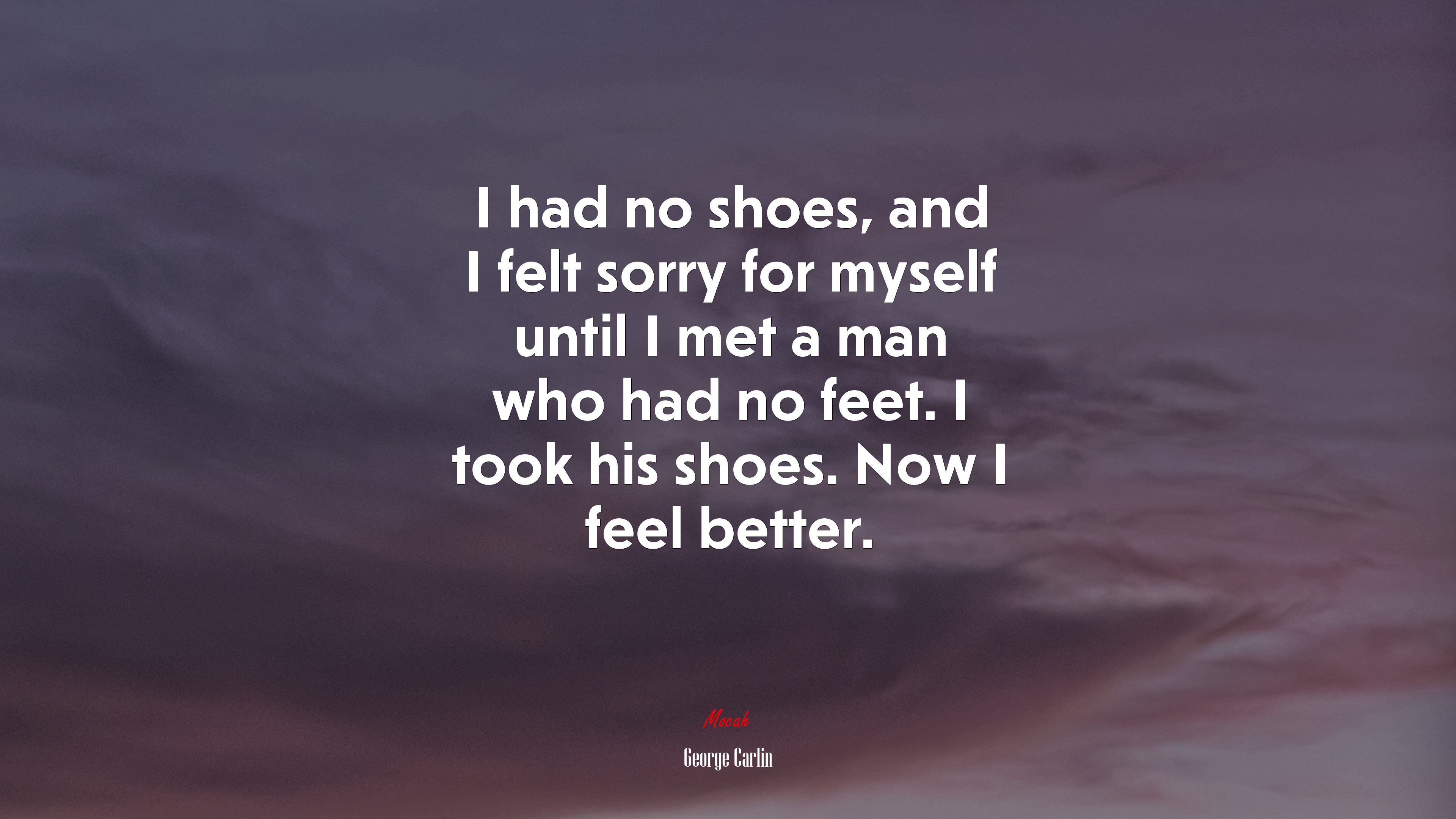 I had no shoes, and I felt sorry for myself until I met a man who had no feet. I took his shoes. Now I feel better. | George Carlin quote HD Wallpaper
