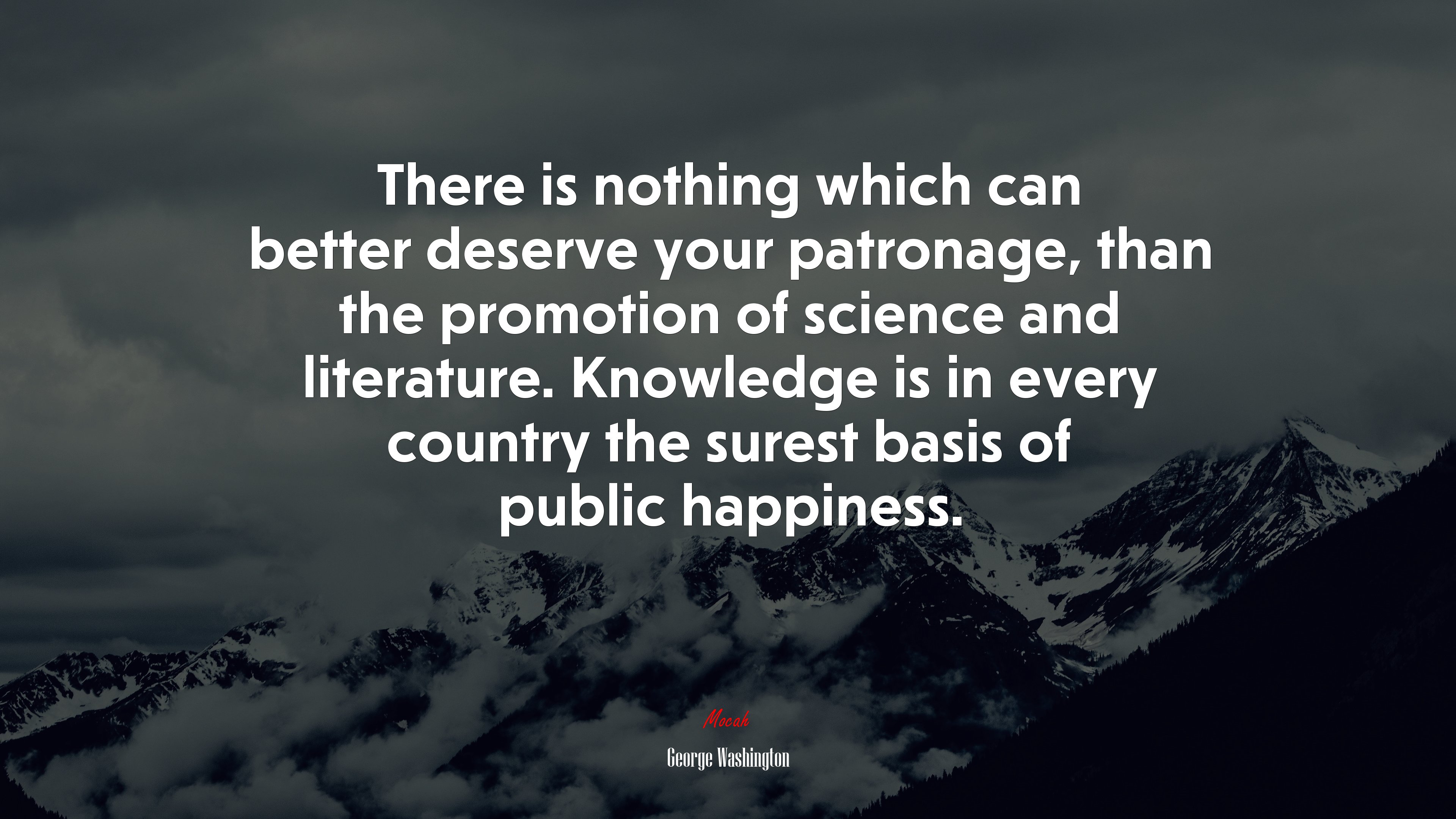 There is nothing which can better deserve your patronage, than the promotion of science and literature. Knowledge is in every country the surest basis of public happiness. | George Washington quote HD Wallpaper