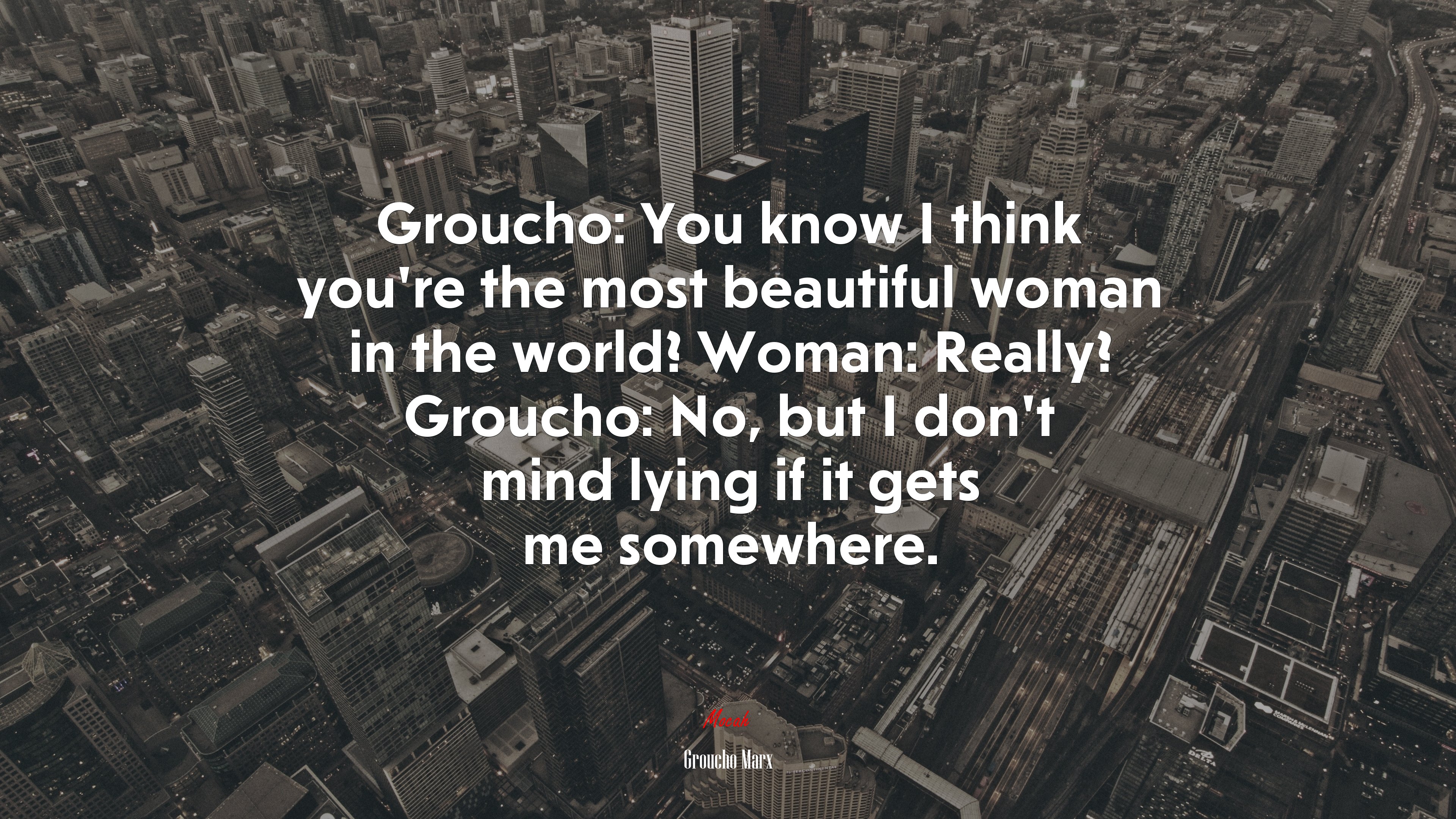 Groucho: You know I think you’re the most beautiful woman in the world? Woman: Really? Groucho: No, but I don’t mind lying if it gets me somewhere. | Groucho Marx quote HD Wallpaper