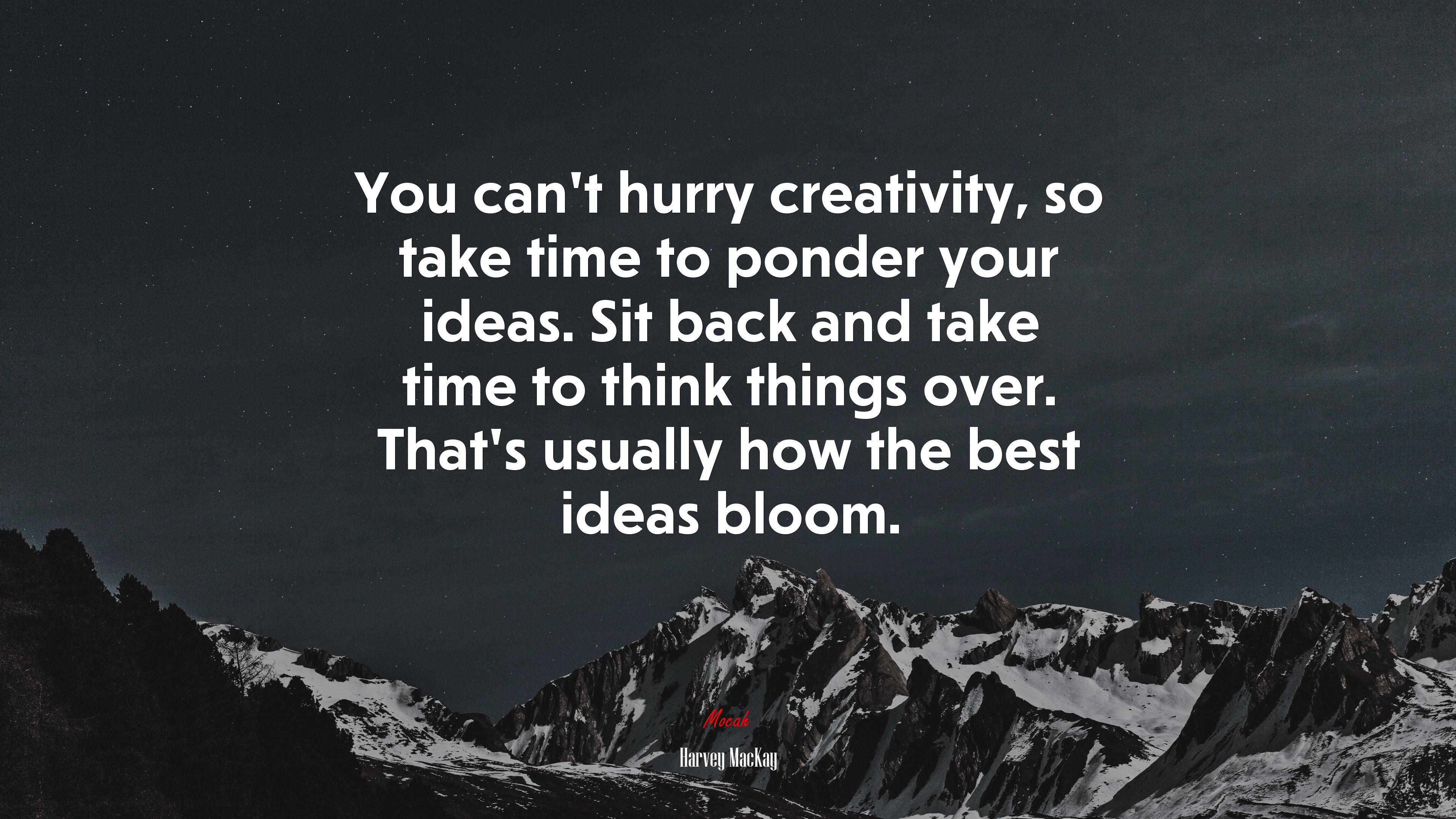 You can’t hurry creativity, so take time to ponder your ideas. Sit back and take time to think things over. That’s usually how the best ideas bloom. | Harvey MacKay quote HD Wallpaper
