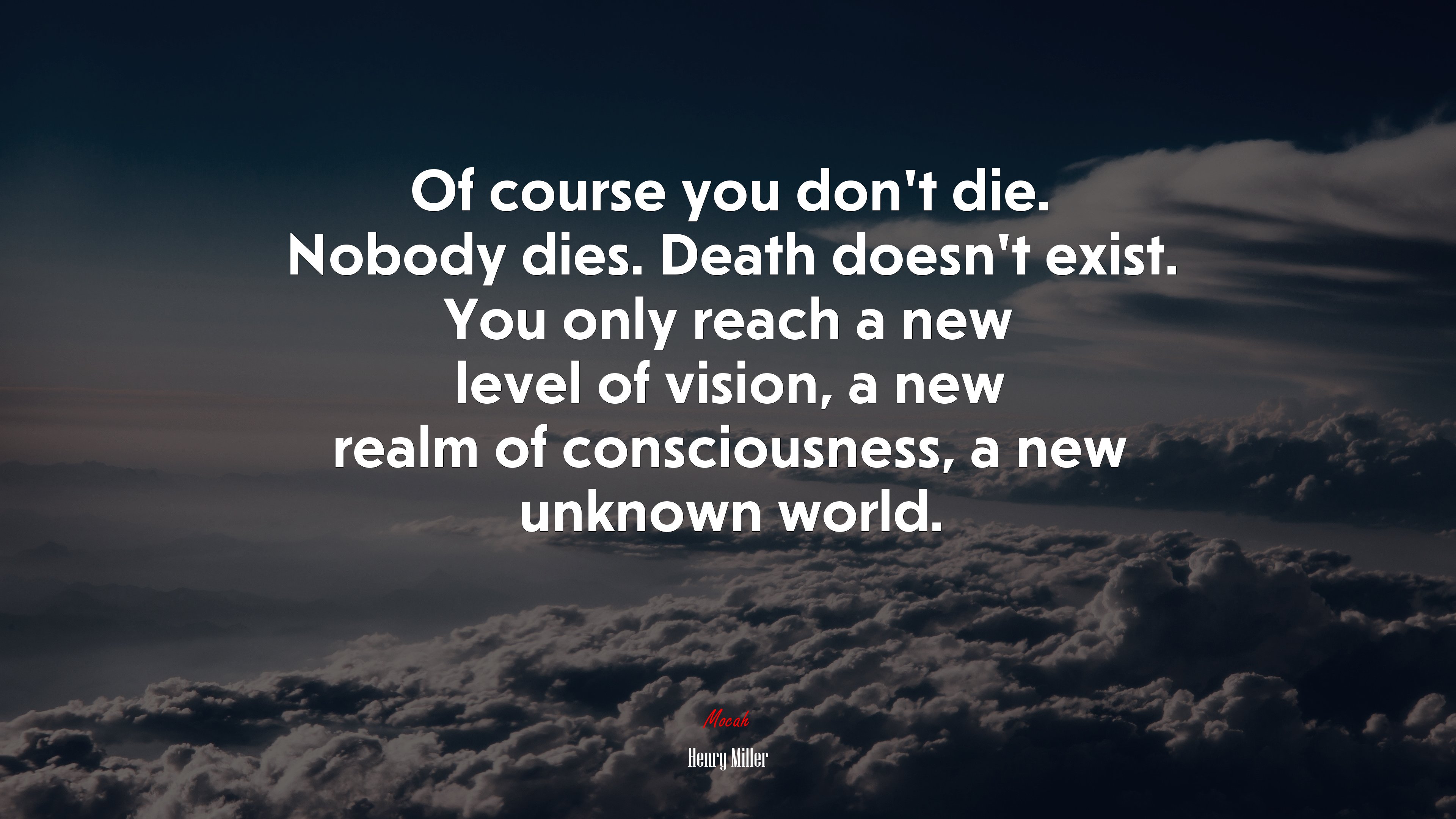 Of course you don’t die. Nobody dies. Death doesn’t exist. You only reach a new level of vision, a new realm of consciousness, a new unknown world. | Henry Miller quote HD Wallpaper