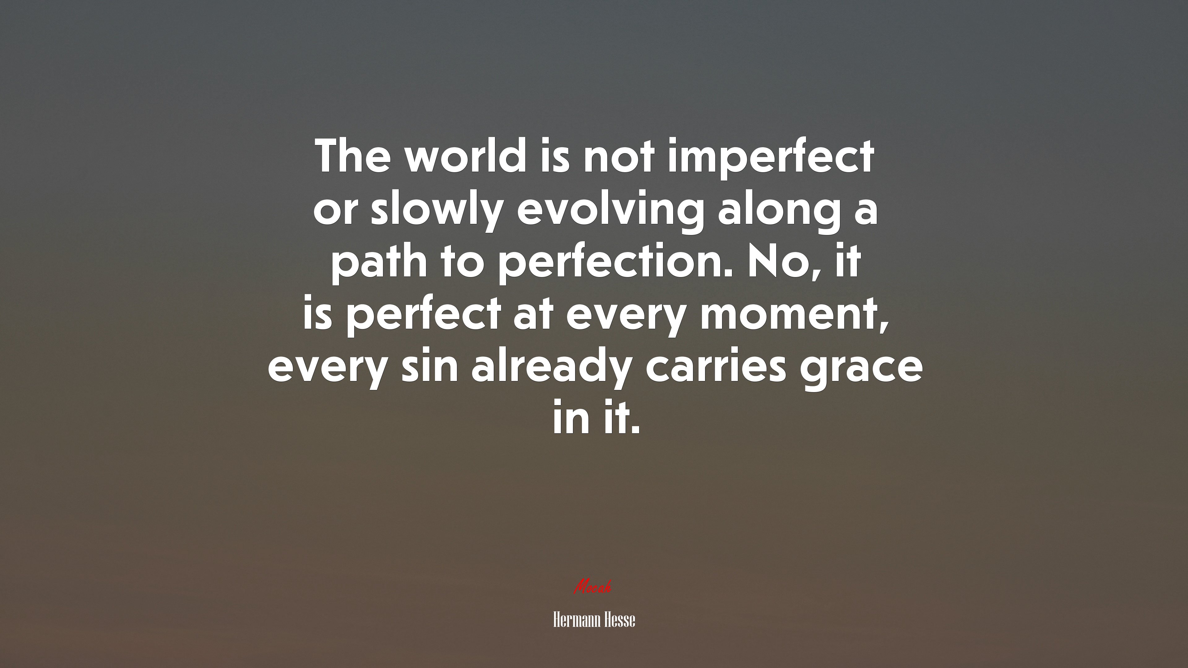 The world is not imperfect or slowly evolving along a path to perfection. No, it is perfect at every moment, every sin already carries grace in it. | Hermann Hesse quote HD Wallpaper
