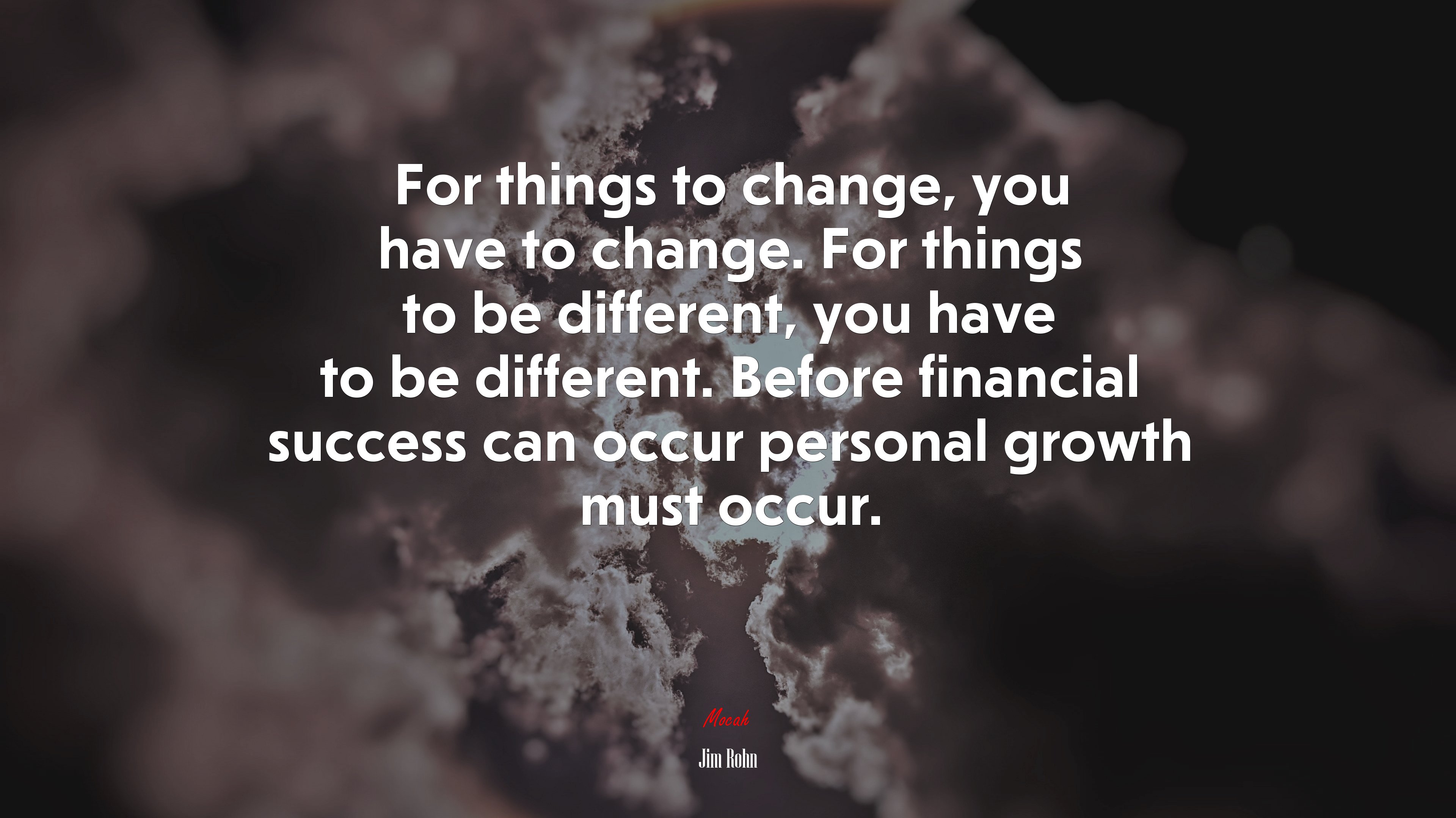 For things to change, you have to change. For things to be different, you have to be different. Before financial success can occur personal growth must occur. | Jim Rohn quote HD Wallpaper