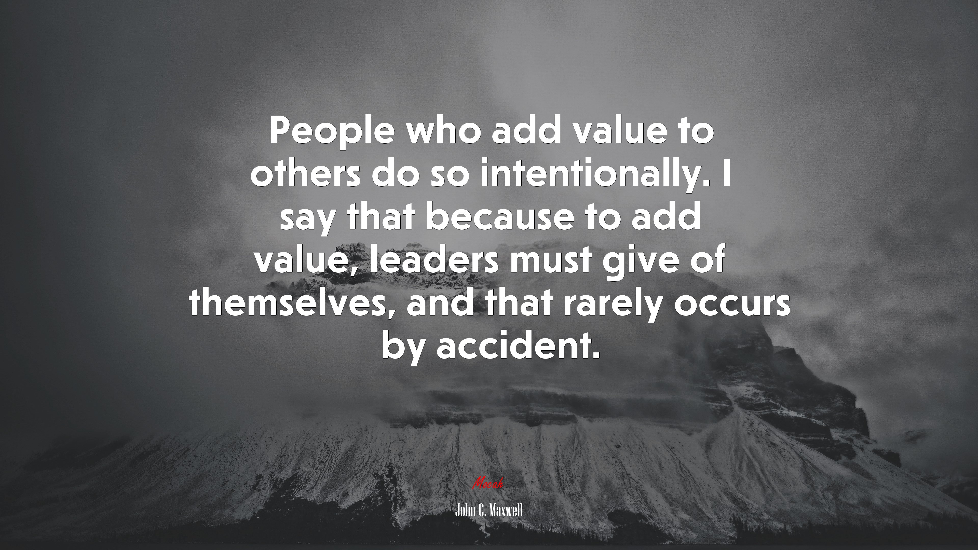 People who add value to others do so intentionally. I say that because to add value, leaders must give of themselves, and that rarely occurs by accident. | John C. Maxwell quote HD Wallpaper