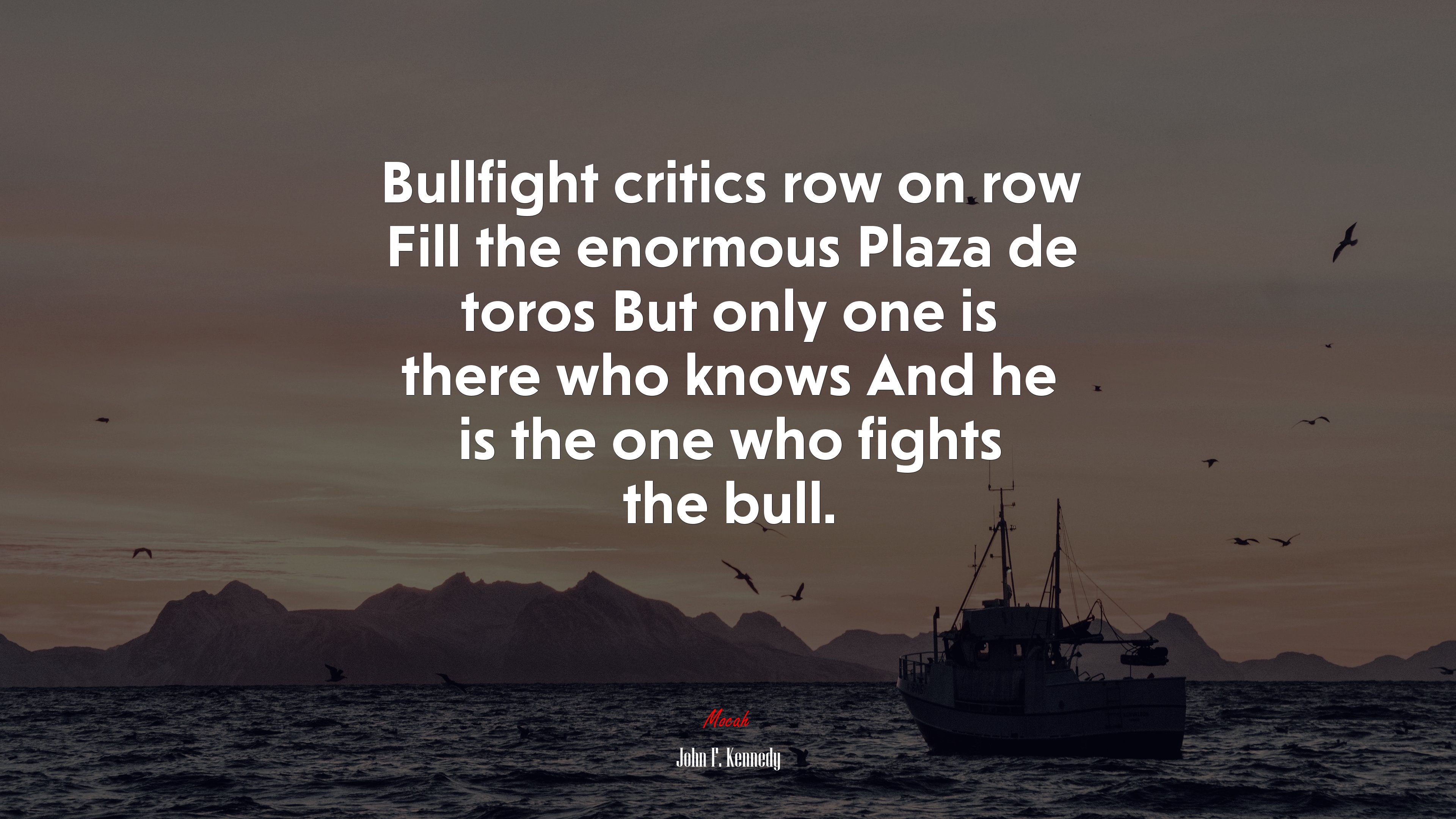 Bullfight critics row on row Fill the enormous Plaza de toros But only one is there who knows And he is the one who fights the bull. | John F. Kennedy quote HD Wallpaper
