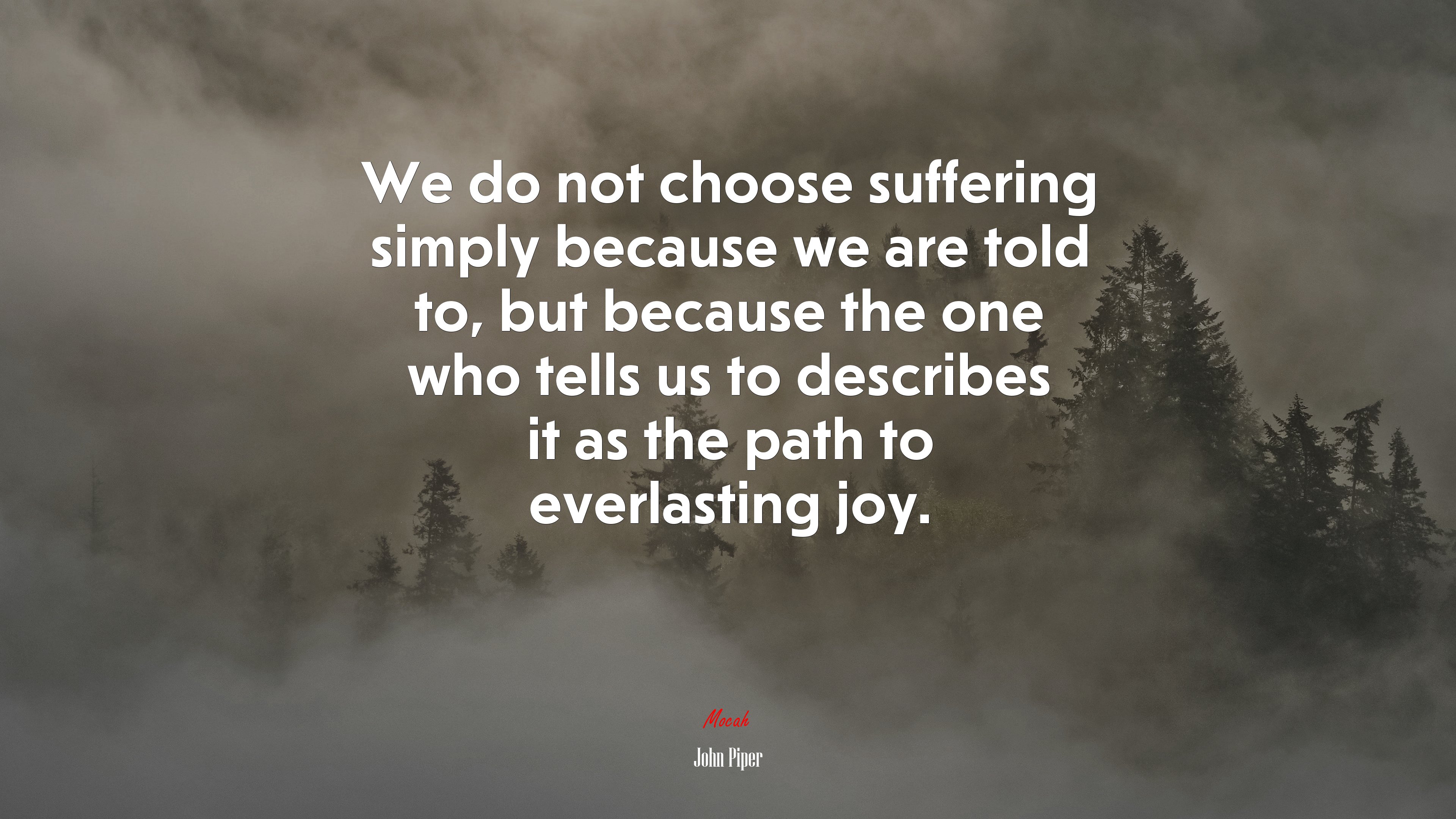 We do not choose suffering simply because we are told to, but because the one who tells us to describes it as the path to everlasting joy. | John Piper quote HD Wallpaper