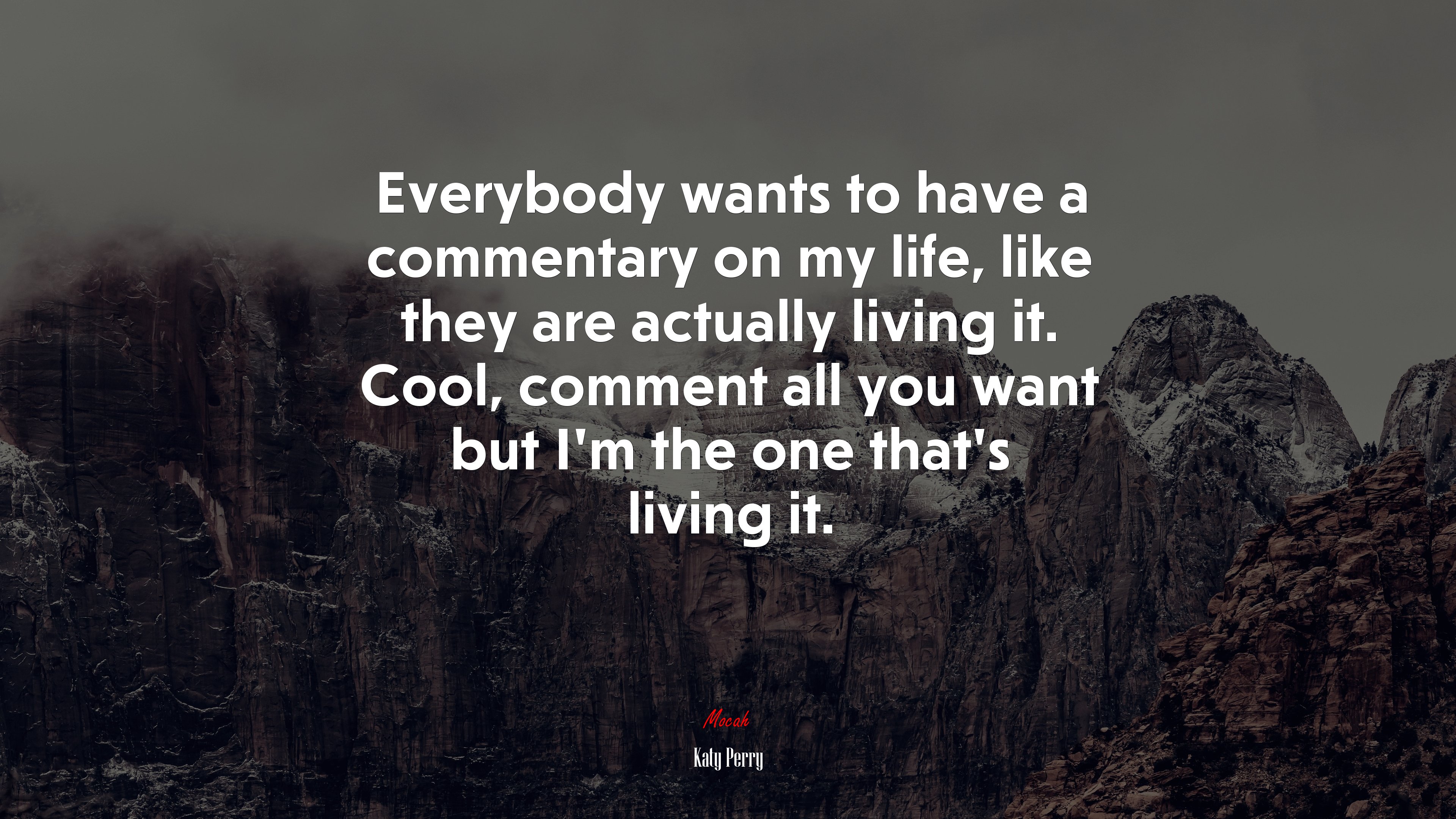 Everybody wants to have a commentary on my life, like they are actually living it. Cool, comment all you want but I’m the one that’s living it. | Katy Perry quote HD Wallpaper