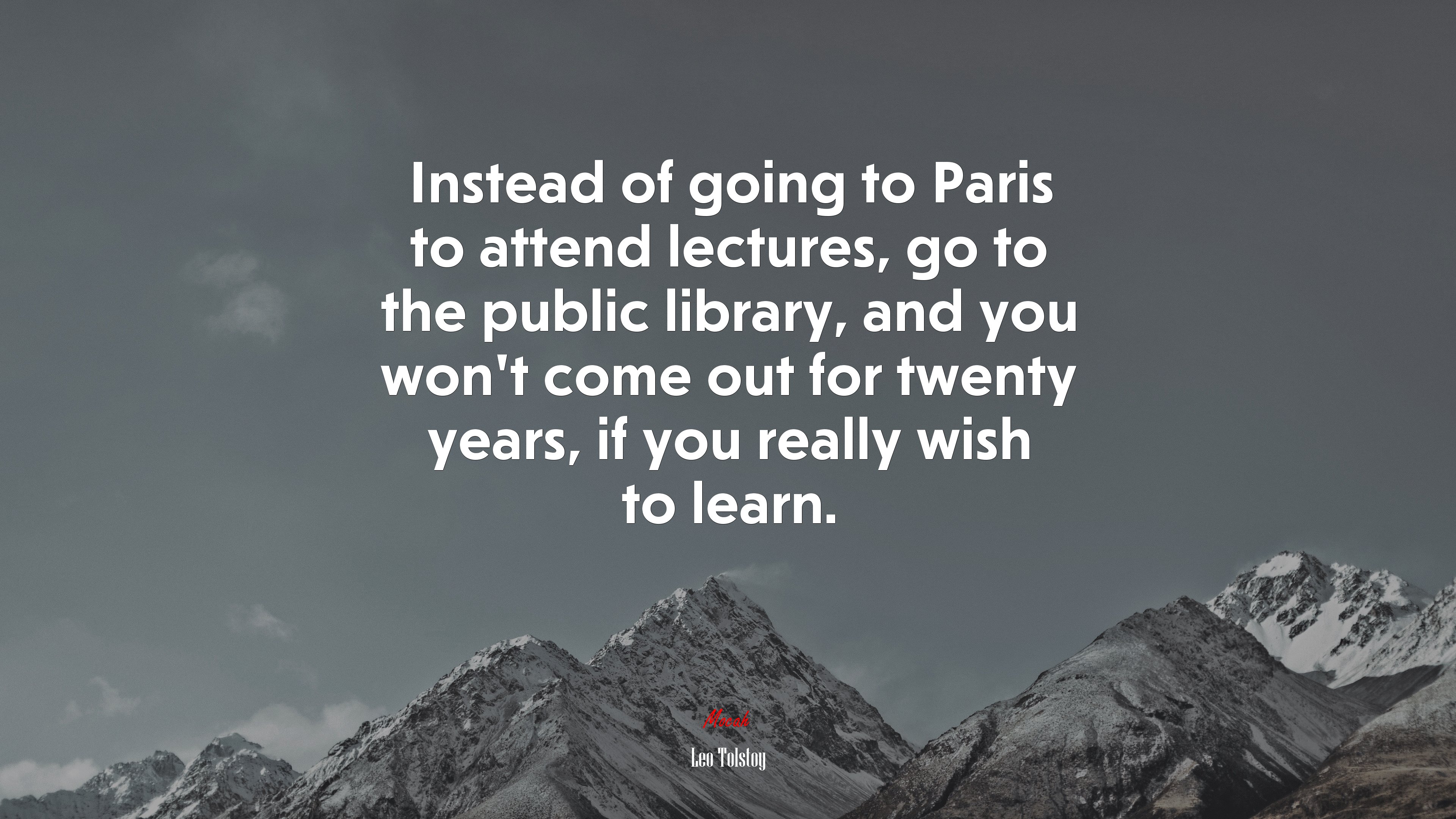 Instead of going to Paris to attend lectures, go to the public library, and you won’t come out for twenty years, if you really wish to learn. | Leo Tolstoy quote HD Wallpaper