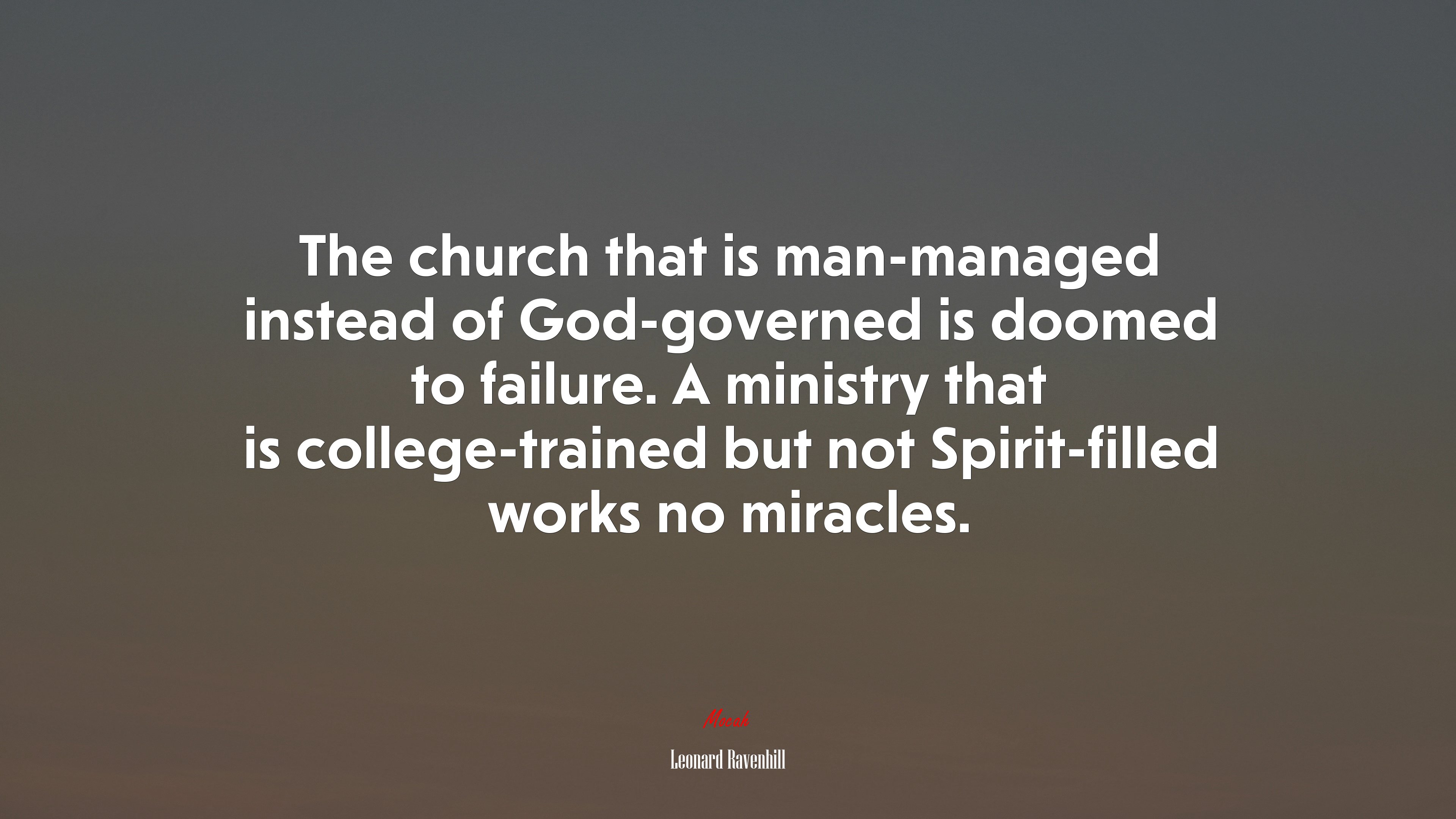 The church that is man-managed instead of God-governed is doomed to failure. A ministry that is college-trained but not Spirit-filled works no miracles. | Leonard Ravenhill quote HD Wallpaper