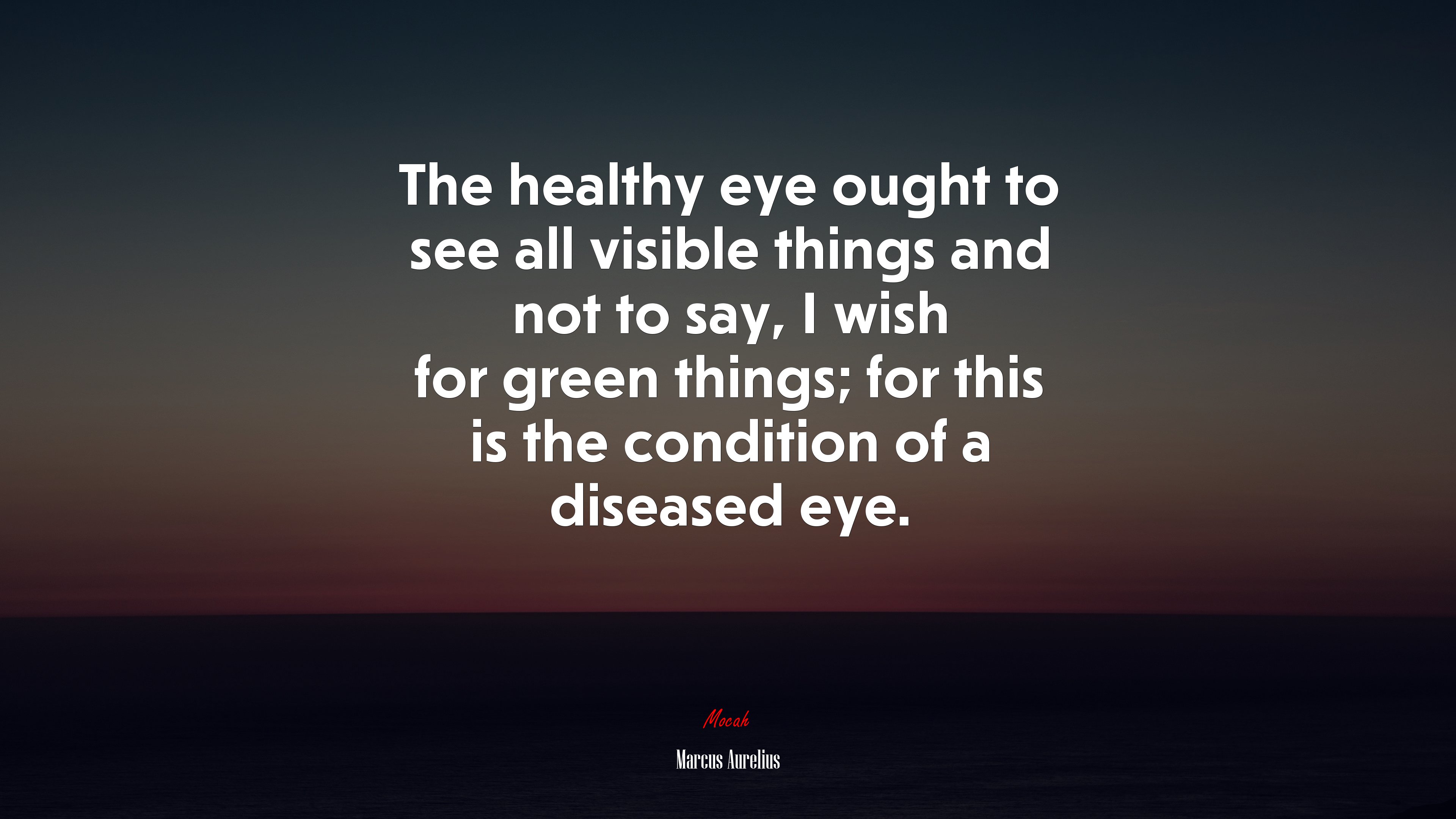 The healthy eye ought to see all visible things and not to say, I wish for green things; for this is the condition of a diseased eye. | Marcus Aurelius quote HD Wallpaper