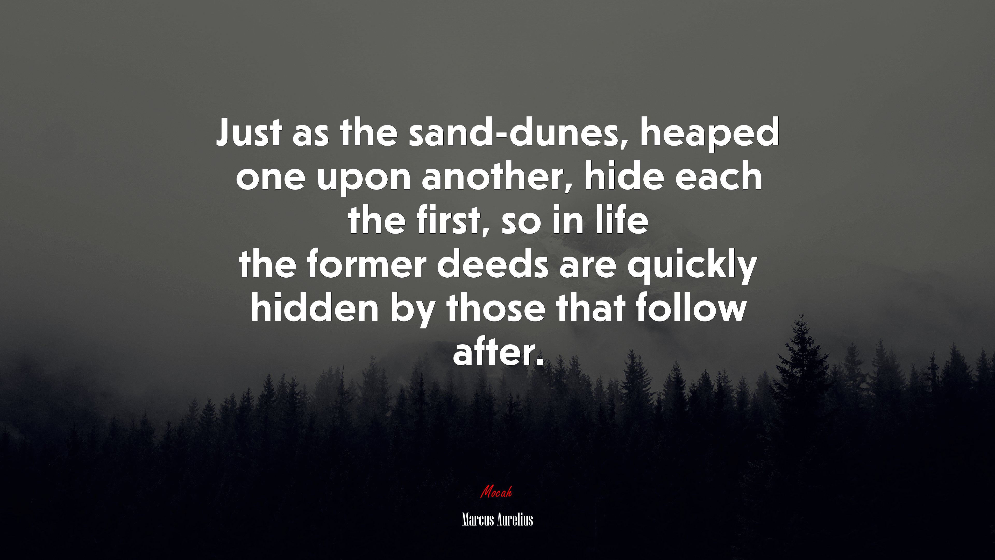 Just as the sand-dunes, heaped one upon another, hide each the first, so in life the former deeds are quickly hidden by those that follow after. | Marcus Aurelius quote HD Wallpaper
