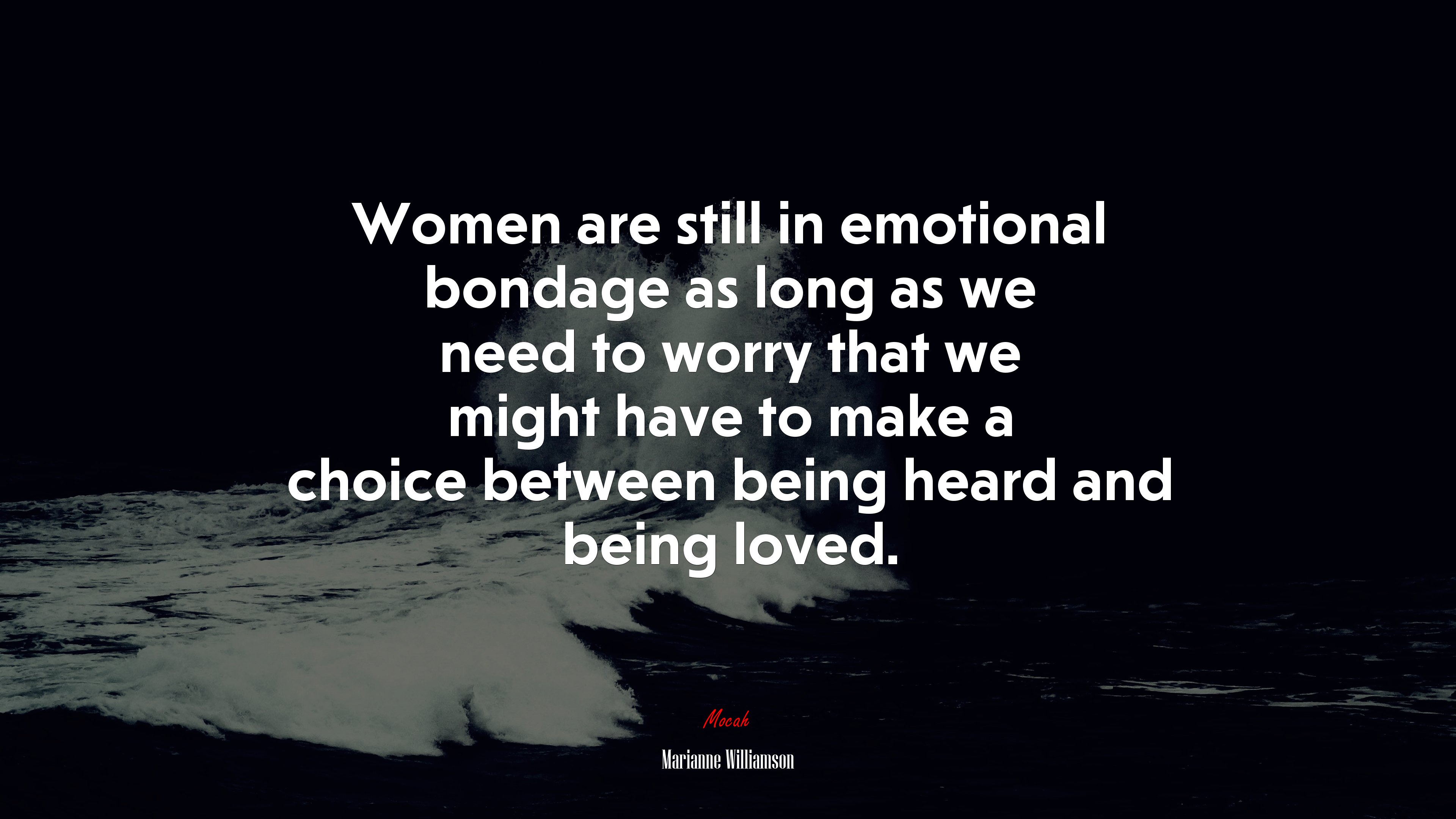 Women are still in emotional bondage as long as we need to worry that we might have to make a choice between being heard and being loved. | Marianne Williamson quote HD Wallpaper