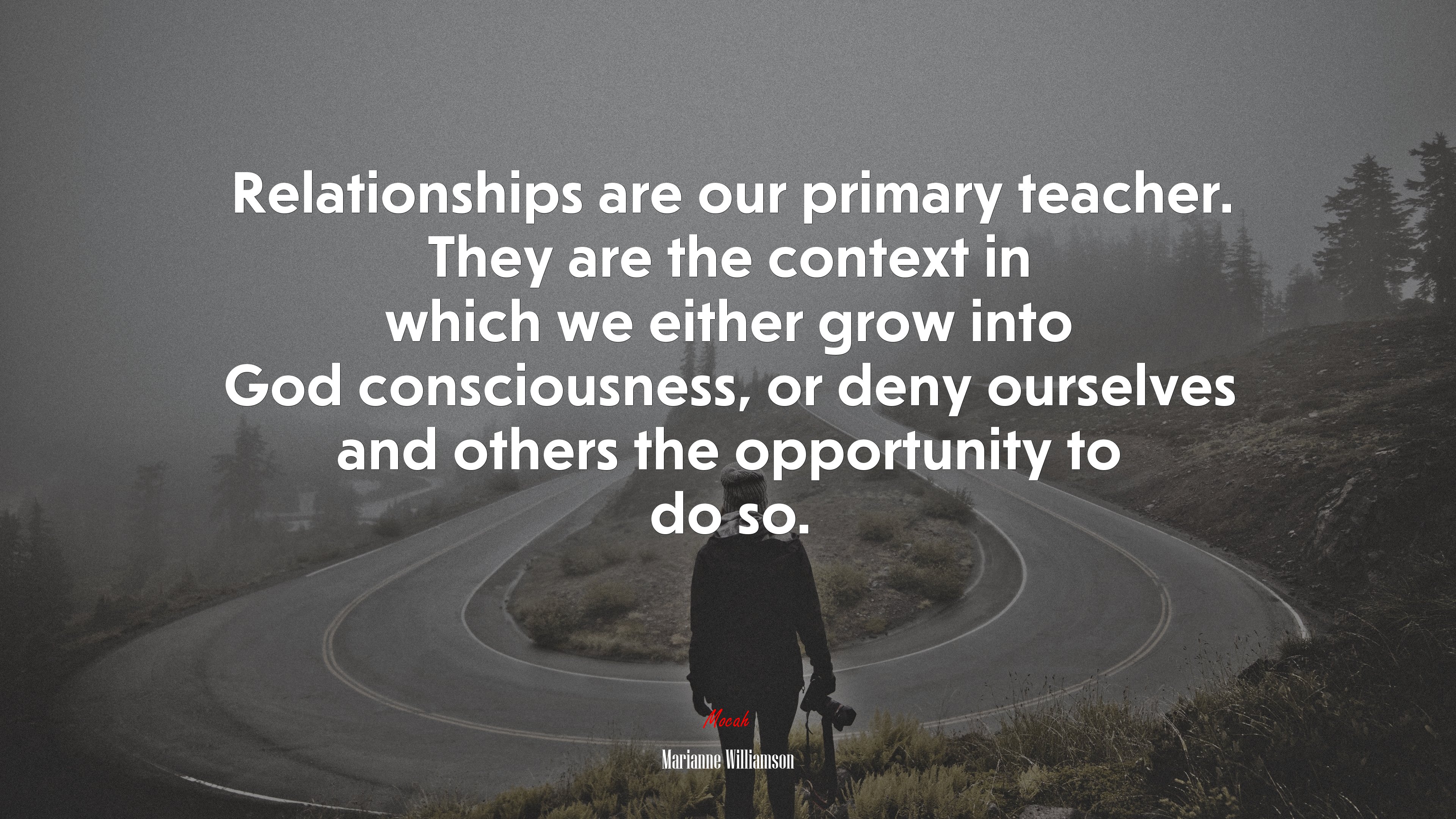 Relationships are our primary teacher. They are the context in which we either grow into God consciousness, or deny ourselves and others the opportunity to do so. | Marianne Williamson quote HD Wallpaper