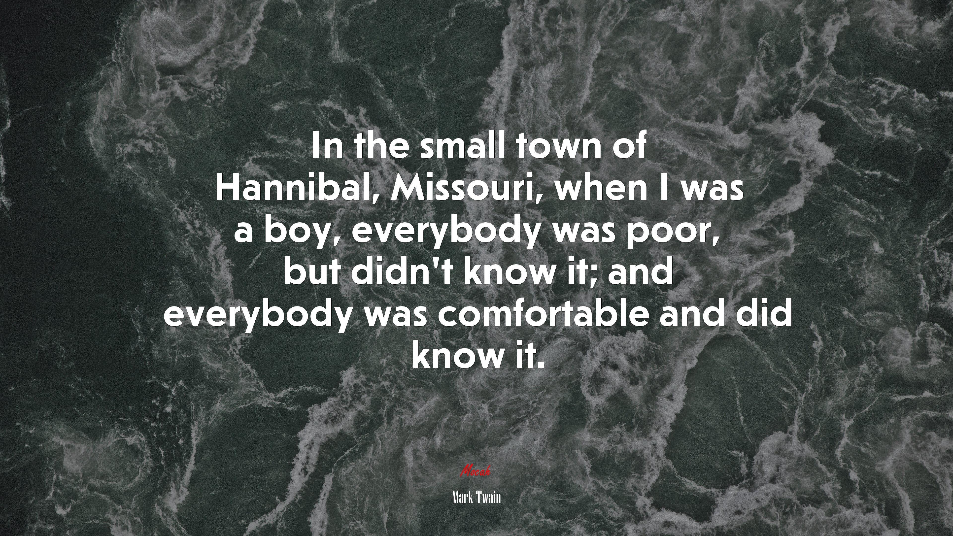 In the small town of Hannibal, Missouri, when I was a boy, everybody was poor, but didn’t know it; and everybody was comfortable and did know it. | Mark Twain quote HD Wallpaper