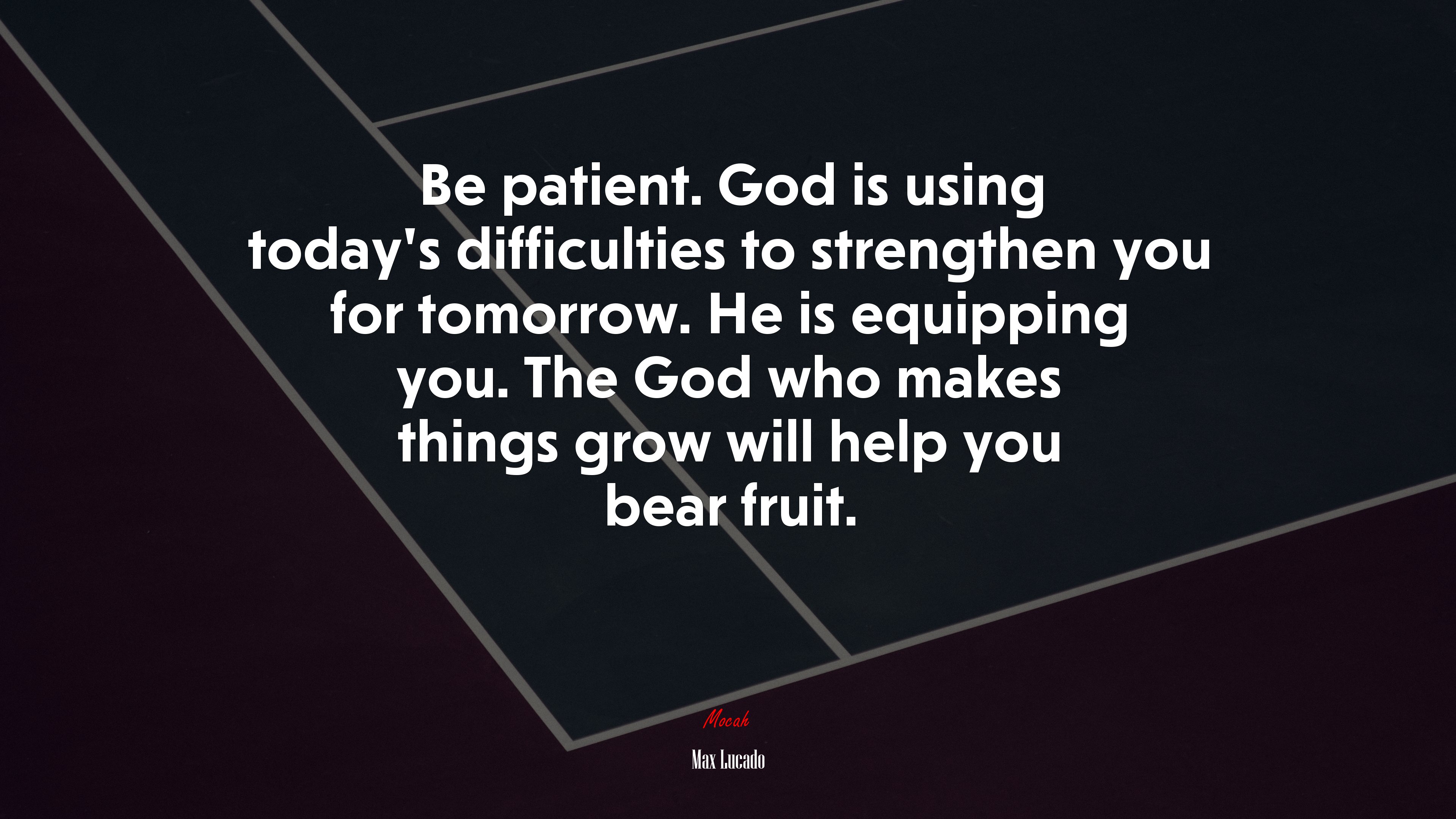 Be patient. God is using today’s difficulties to strengthen you for tomorrow. He is equipping you. The God who makes things grow will help you bear fruit. | Max Lucado quote HD Wallpaper