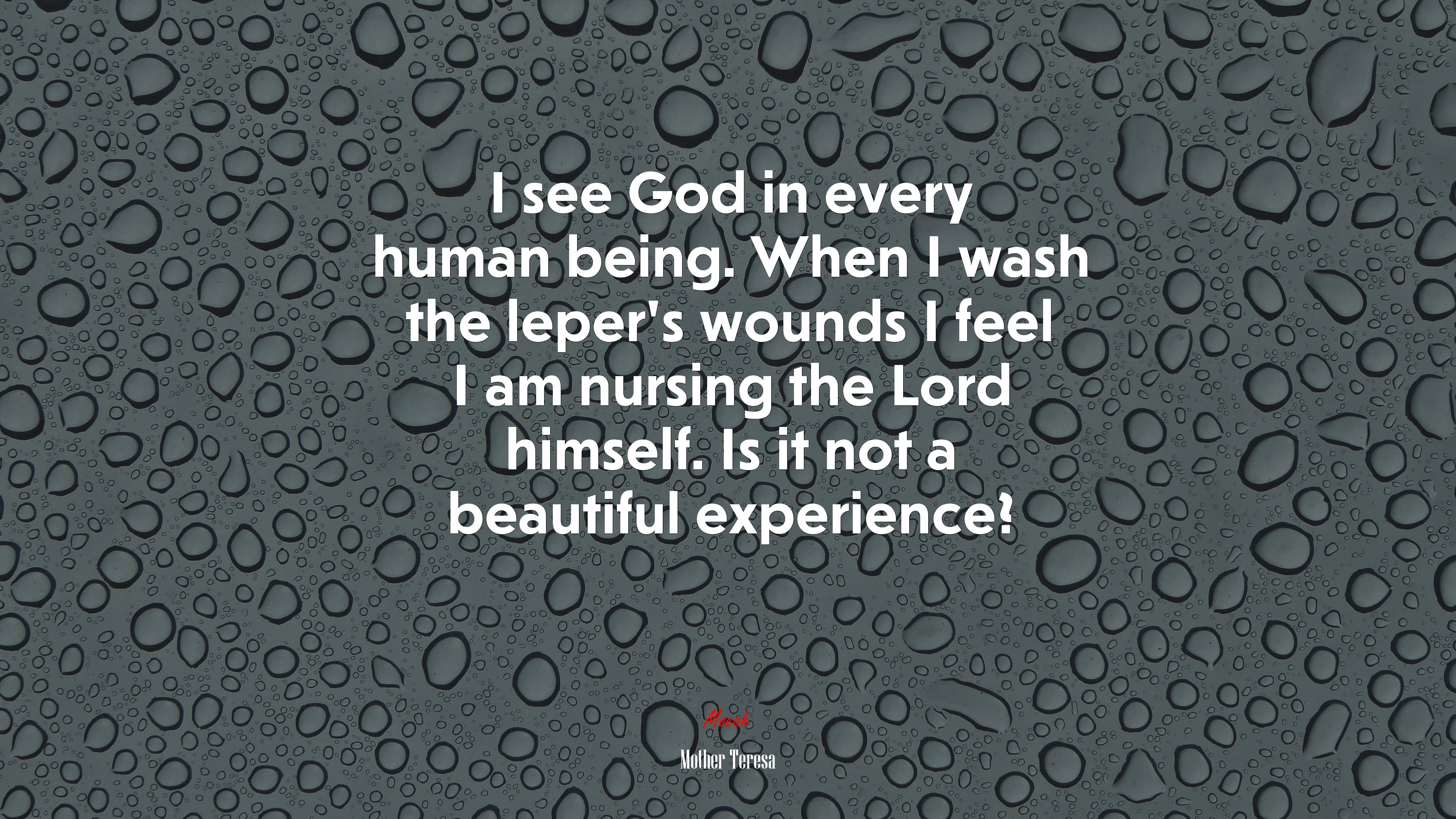 I see God in every human being. When I wash the leper’s wounds I feel I am nursing the Lord himself. Is it not a beautiful experience? | Mother Teresa quote HD Wallpaper