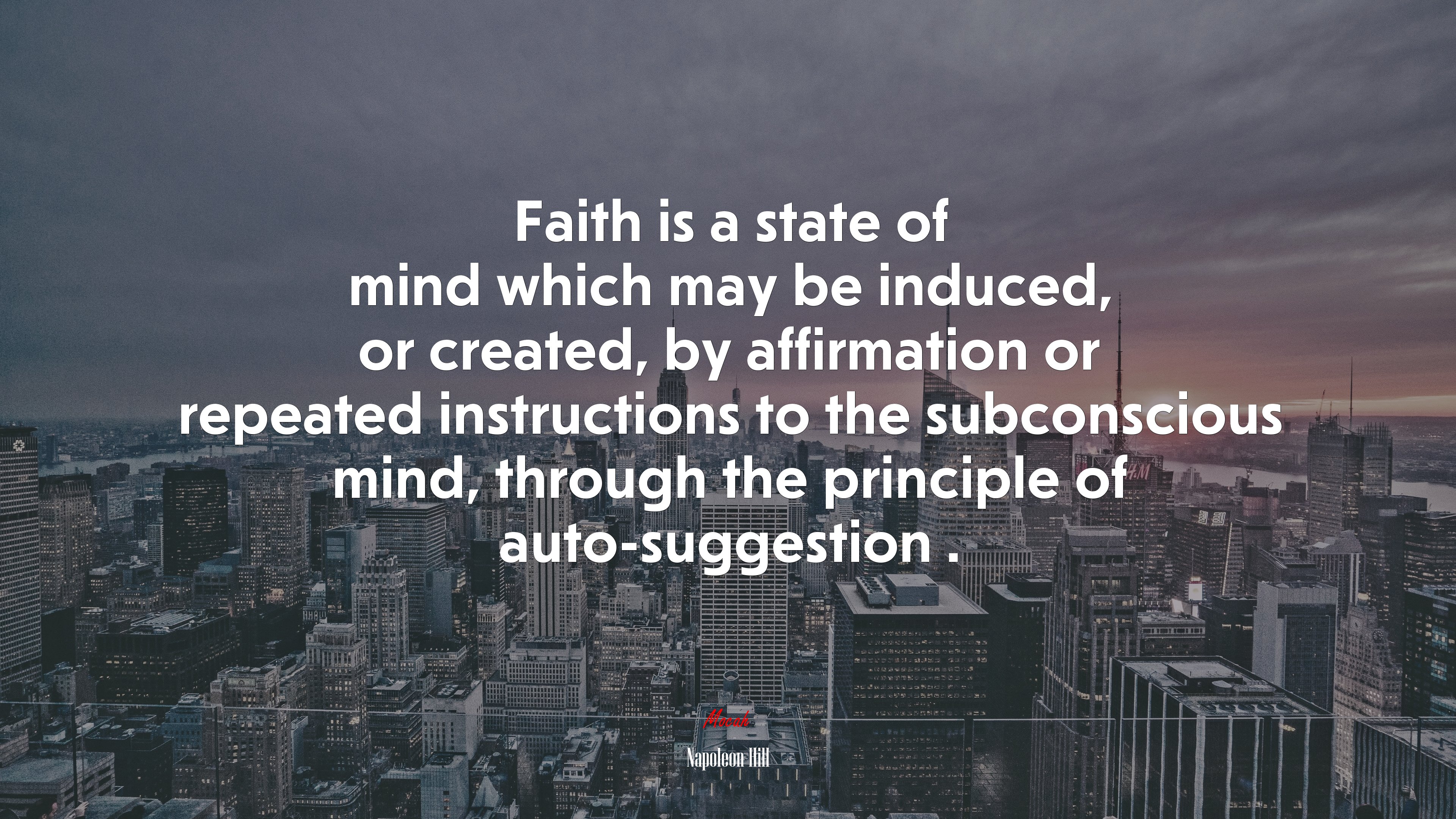 Faith is a state of mind which may be induced, or created, by affirmation or repeated instructions to the subconscious mind, through the principle of auto-suggestion . | Napoleon Hill quote HD Wallpaper