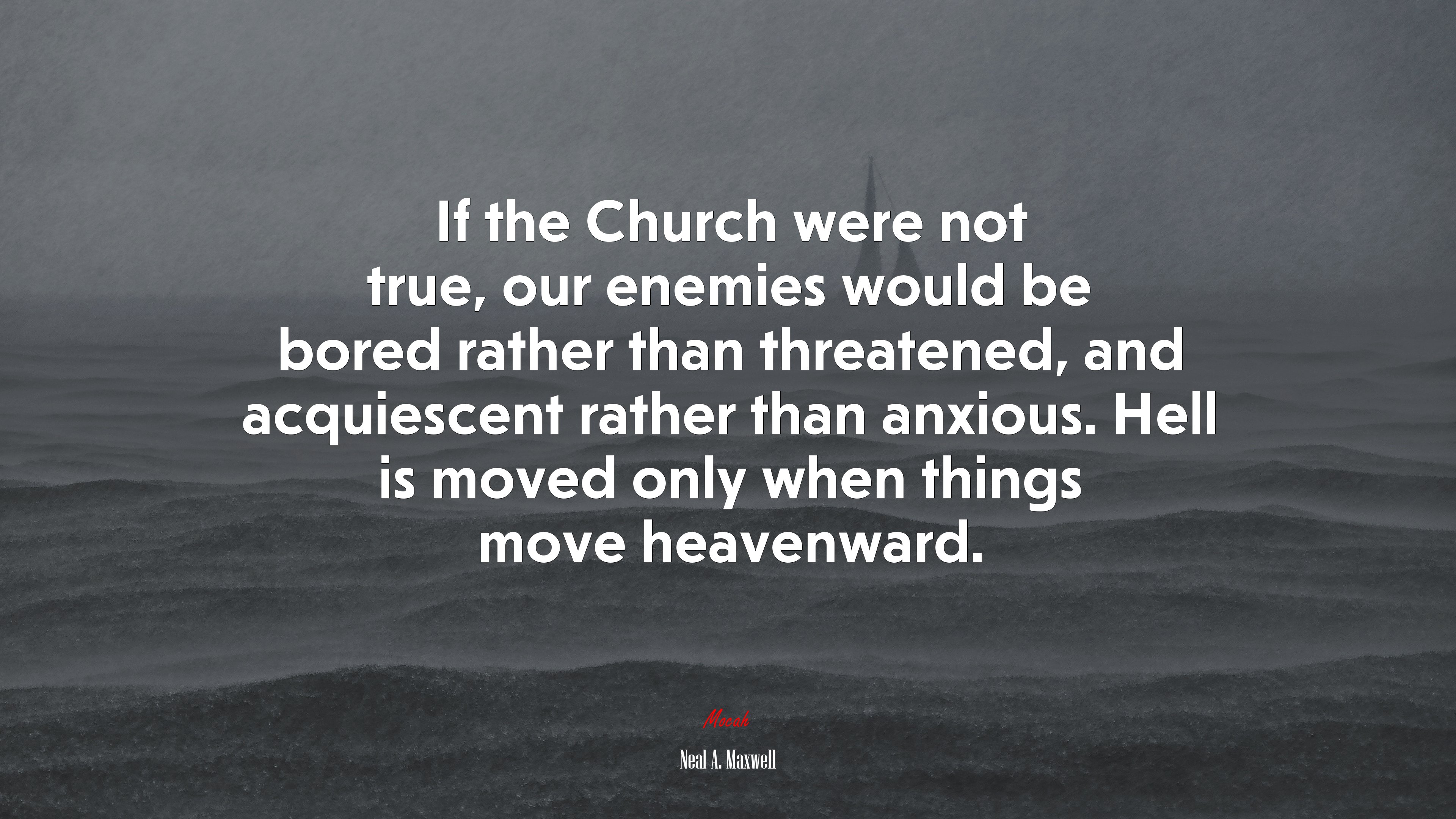 If the Church were not true, our enemies would be bored rather than threatened, and acquiescent rather than anxious. Hell is moved only when things move heavenward. | Neal A. Maxwell quote HD Wallpaper