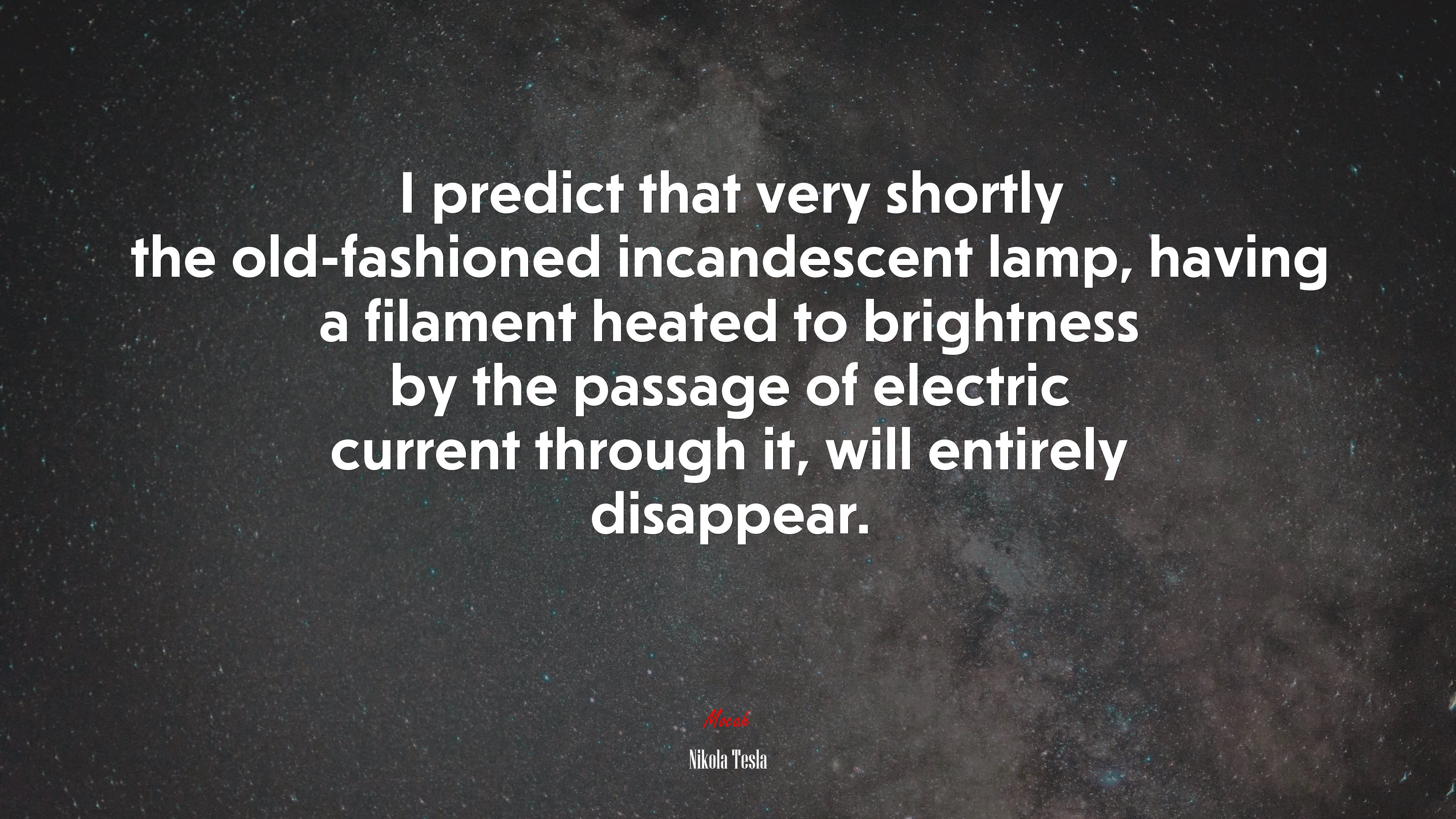 I predict that very shortly the old-fashioned incandescent lamp, having a filament heated to brightness by the passage of electric current through it, will entirely disappear. | Nikola Tesla quote HD Wallpaper
