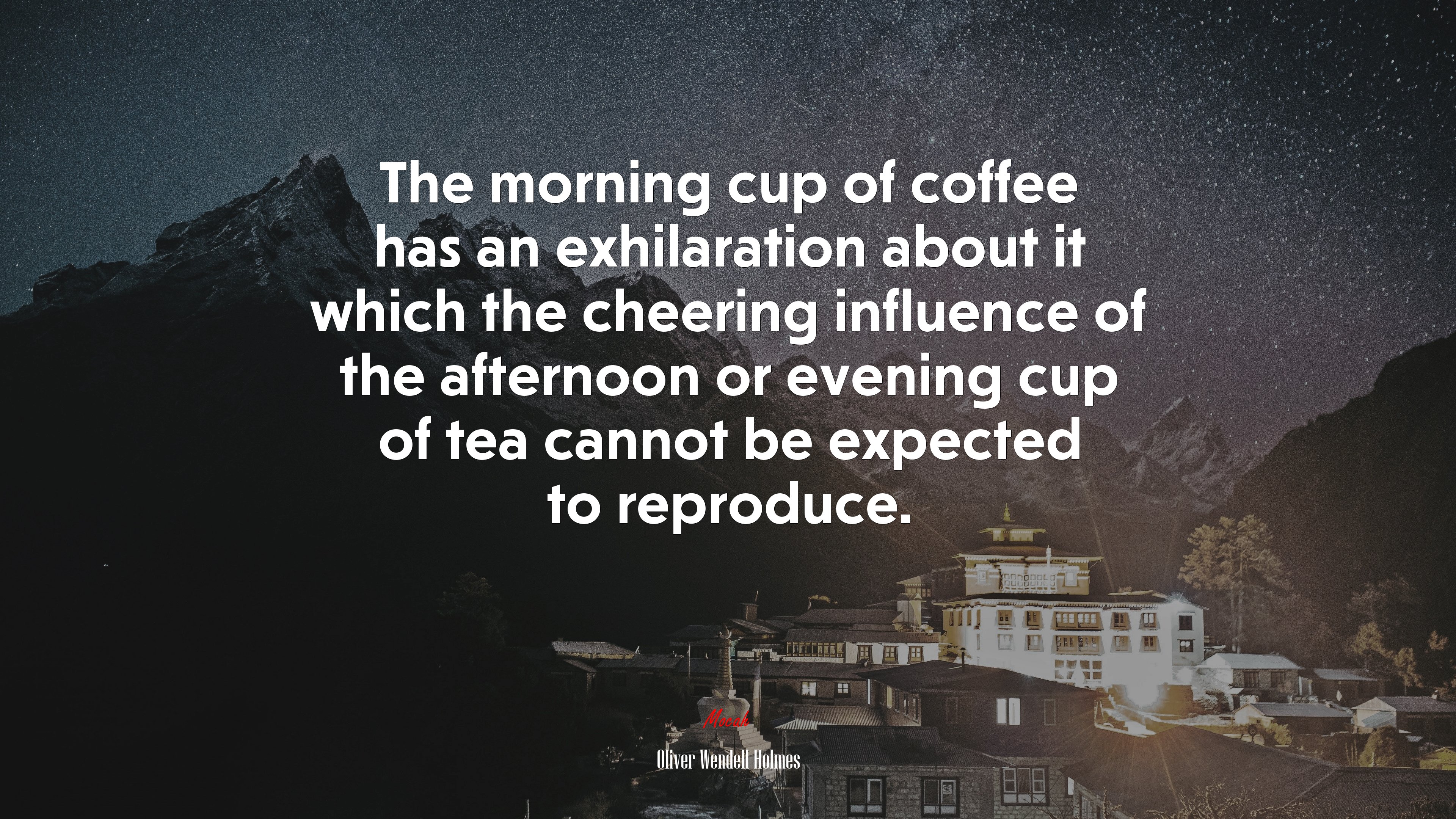 The morning cup of coffee has an exhilaration about it which the cheering influence of the afternoon or evening cup of tea cannot be expected to reproduce. | Oliver Wendell Holmes quote HD Wallpaper