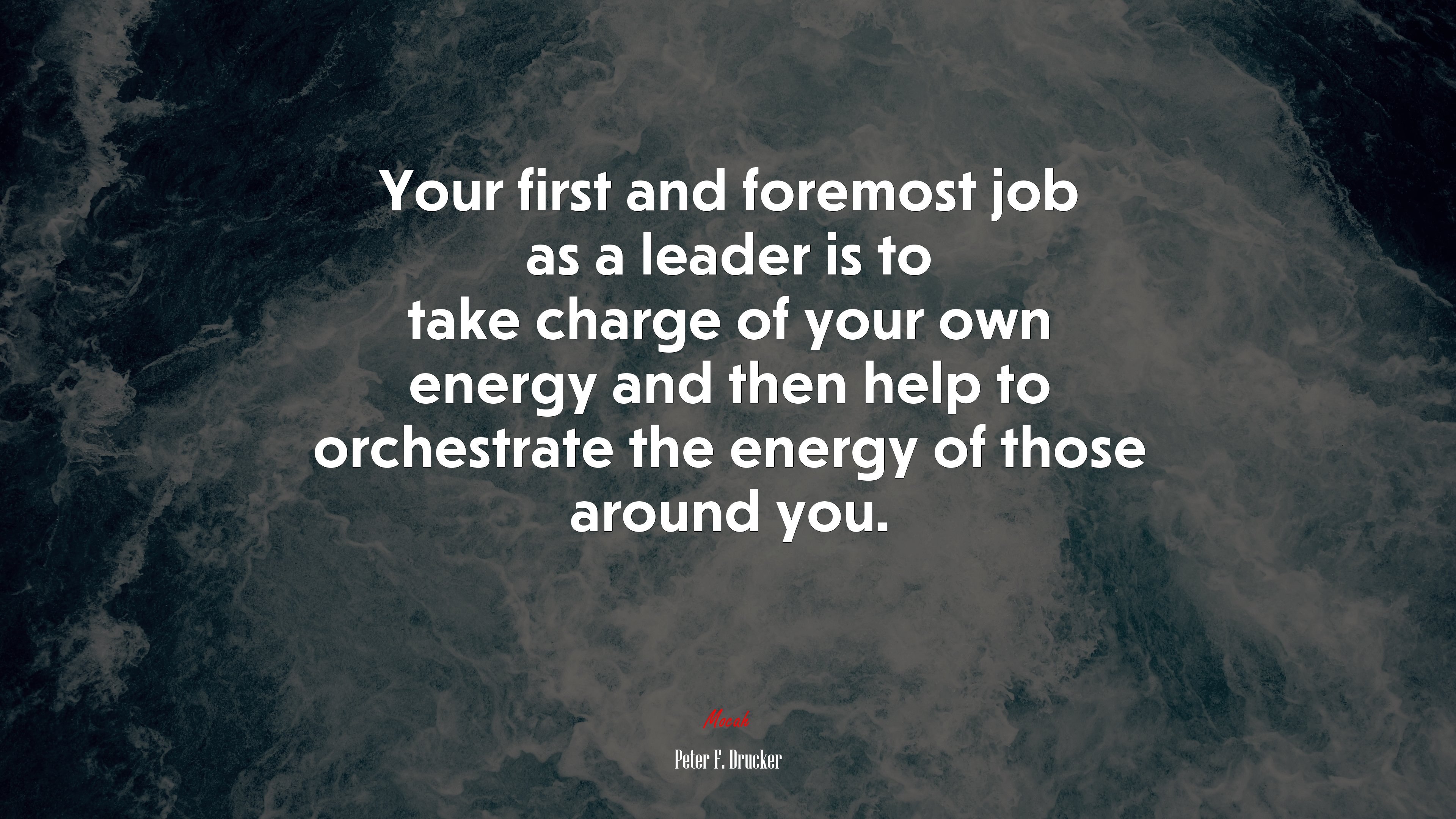 Your first and foremost job as a leader is to take charge of your own energy and then help to orchestrate the energy of those around you. | Peter F. Drucker quote HD Wallpaper