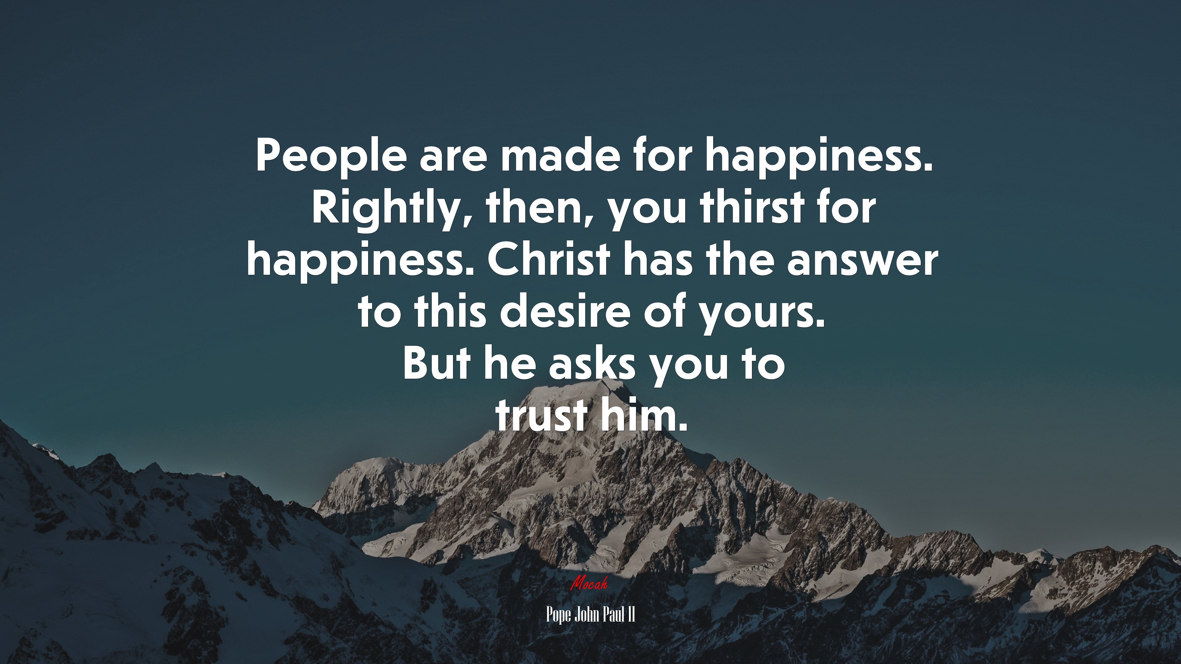 People are made for happiness. Rightly, then, you thirst for happiness. Christ has the answer to this desire of yours. But he asks you to trust him. | Pope John Paul II quote HD Wallpaper