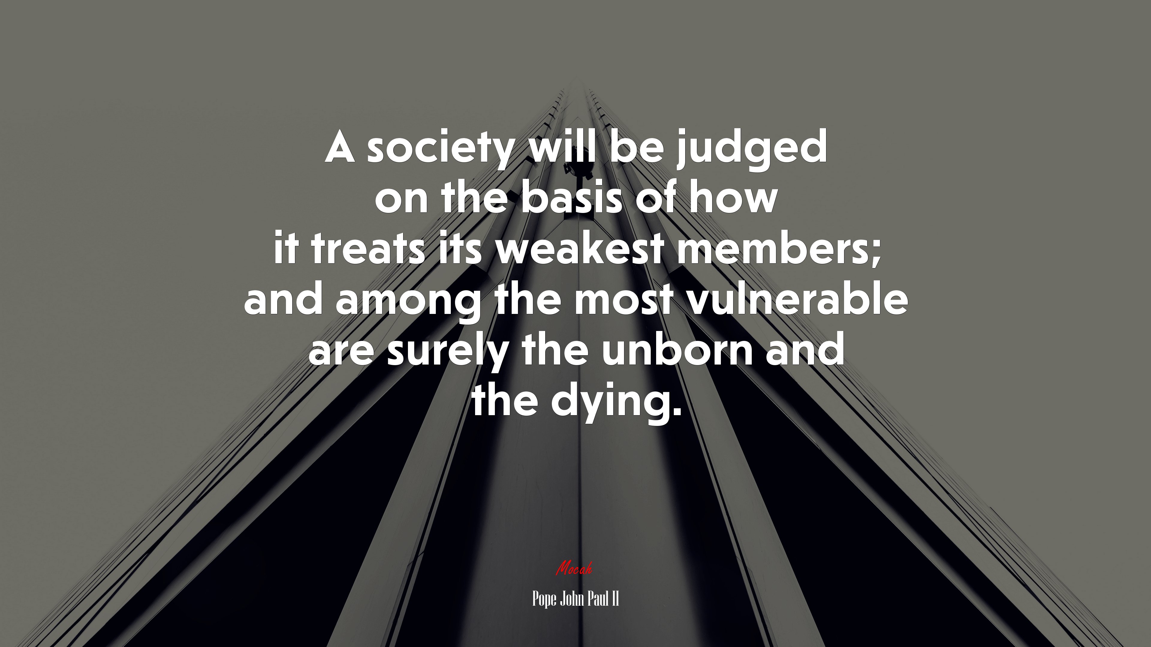 A society will be judged on the basis of how it treats its weakest members; and among the most vulnerable are surely the unborn and the dying. | Pope John Paul II quote HD Wallpaper