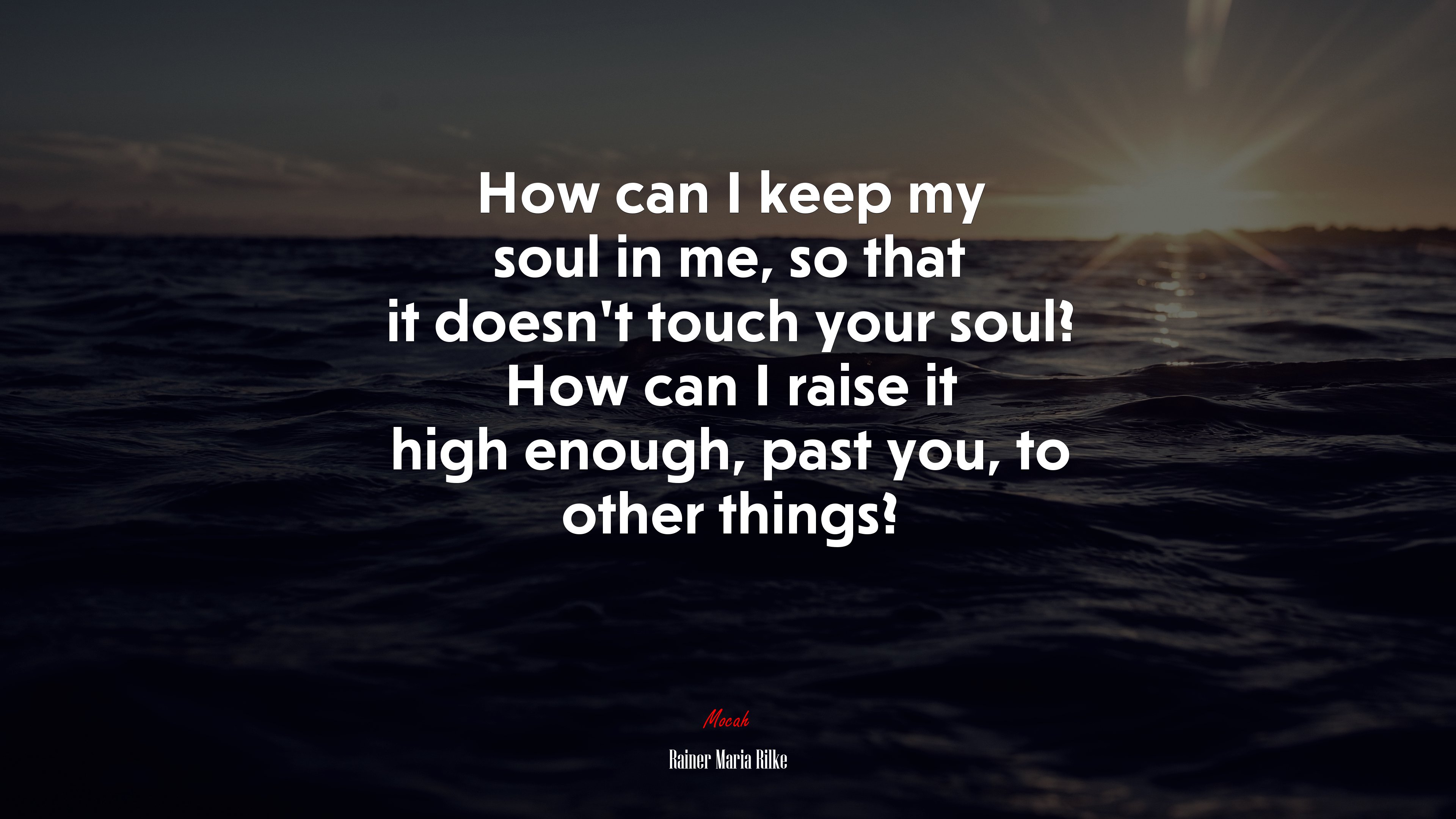 How can I keep my soul in me, so that it doesn’t touch your soul? How can I raise it high enough, past you, to other things? | Rainer Maria Rilke quote HD Wallpaper