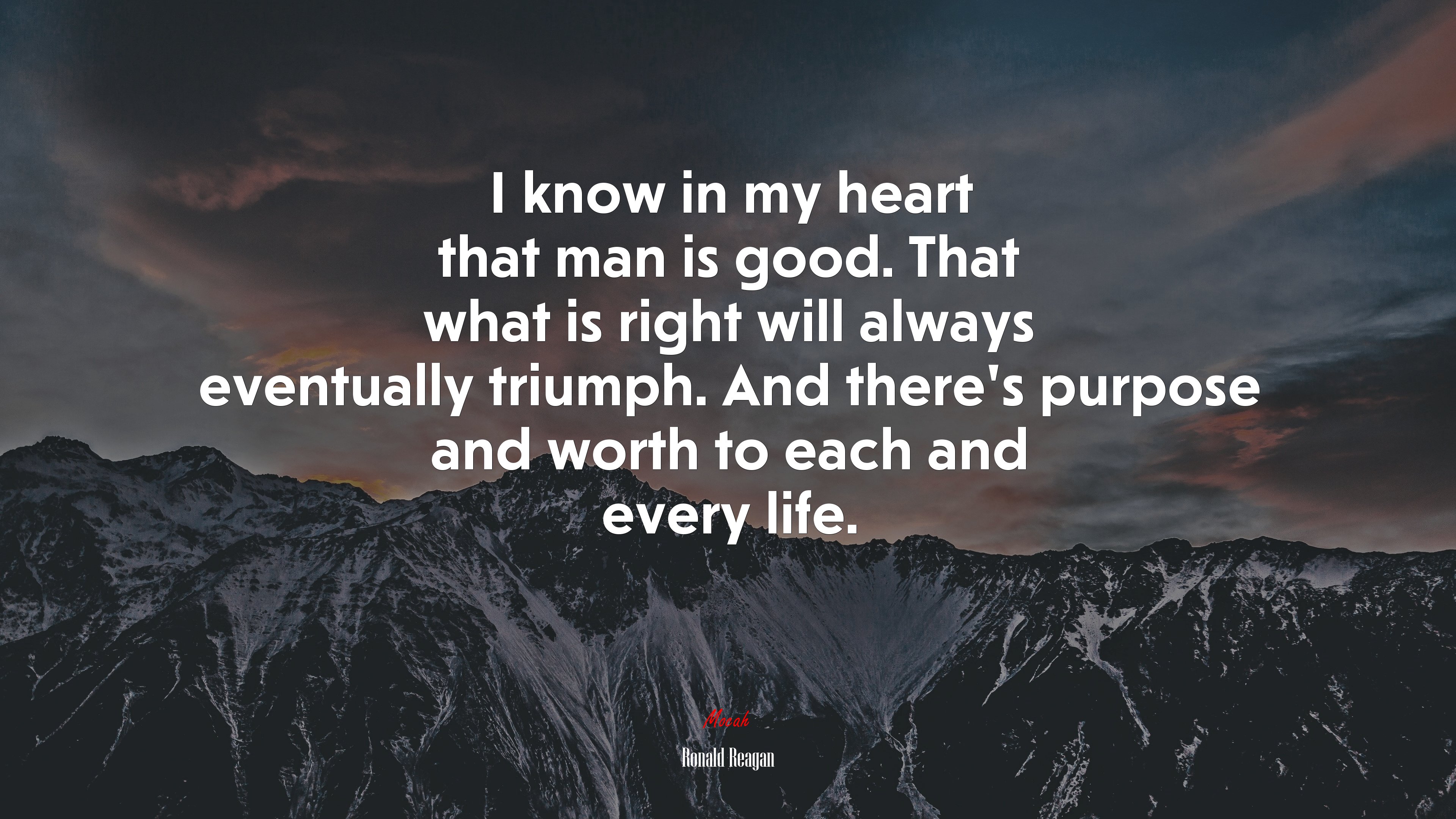 I know in my heart that man is good. That what is right will always eventually triumph. And there’s purpose and worth to each and every life. | Ronald Reagan quote HD Wallpaper