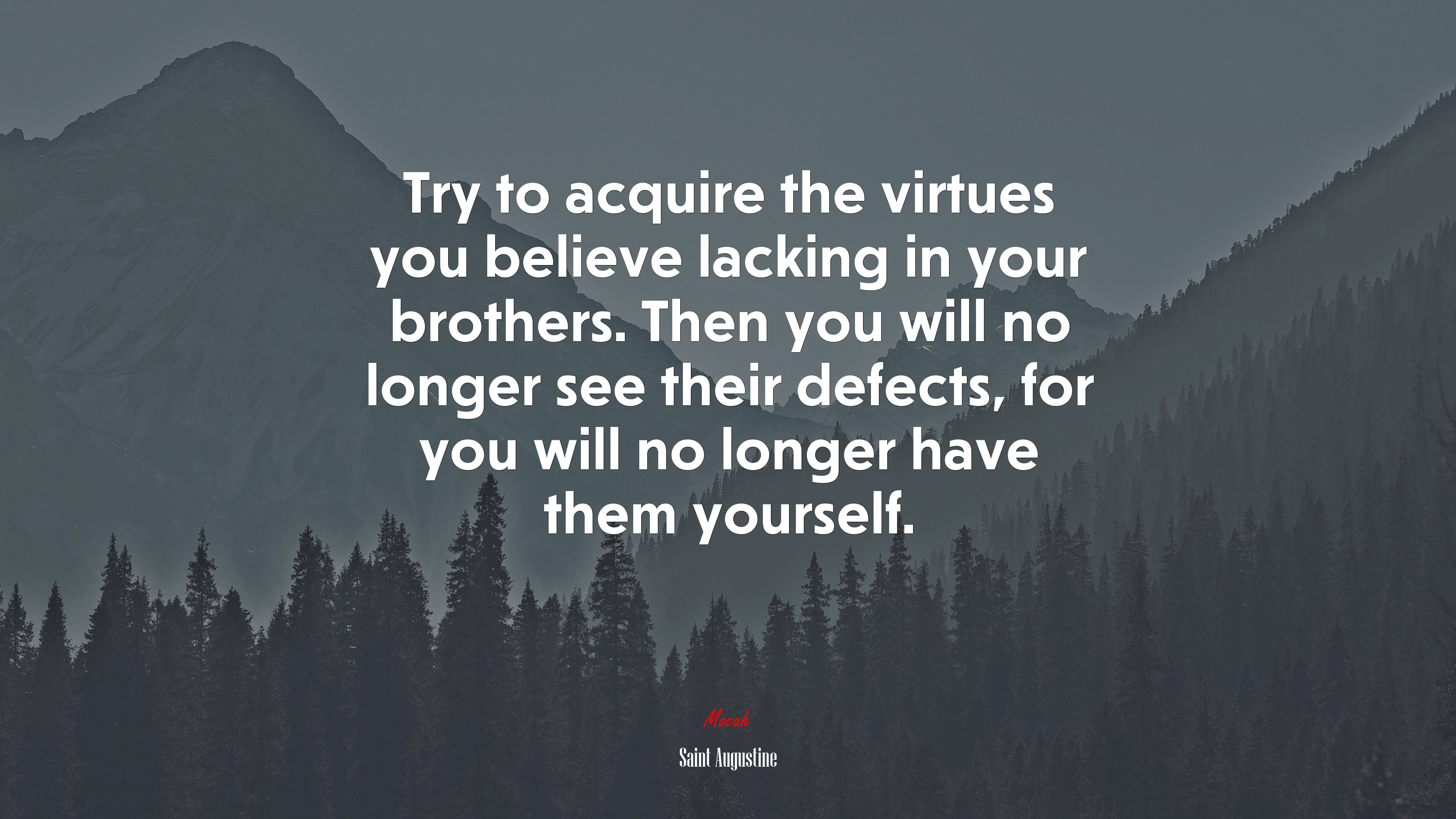 Try to acquire the virtues you believe lacking in your brothers. Then you will no longer see their defects, for you will no longer have them yourself. | Saint Augustine quote HD Wallpaper