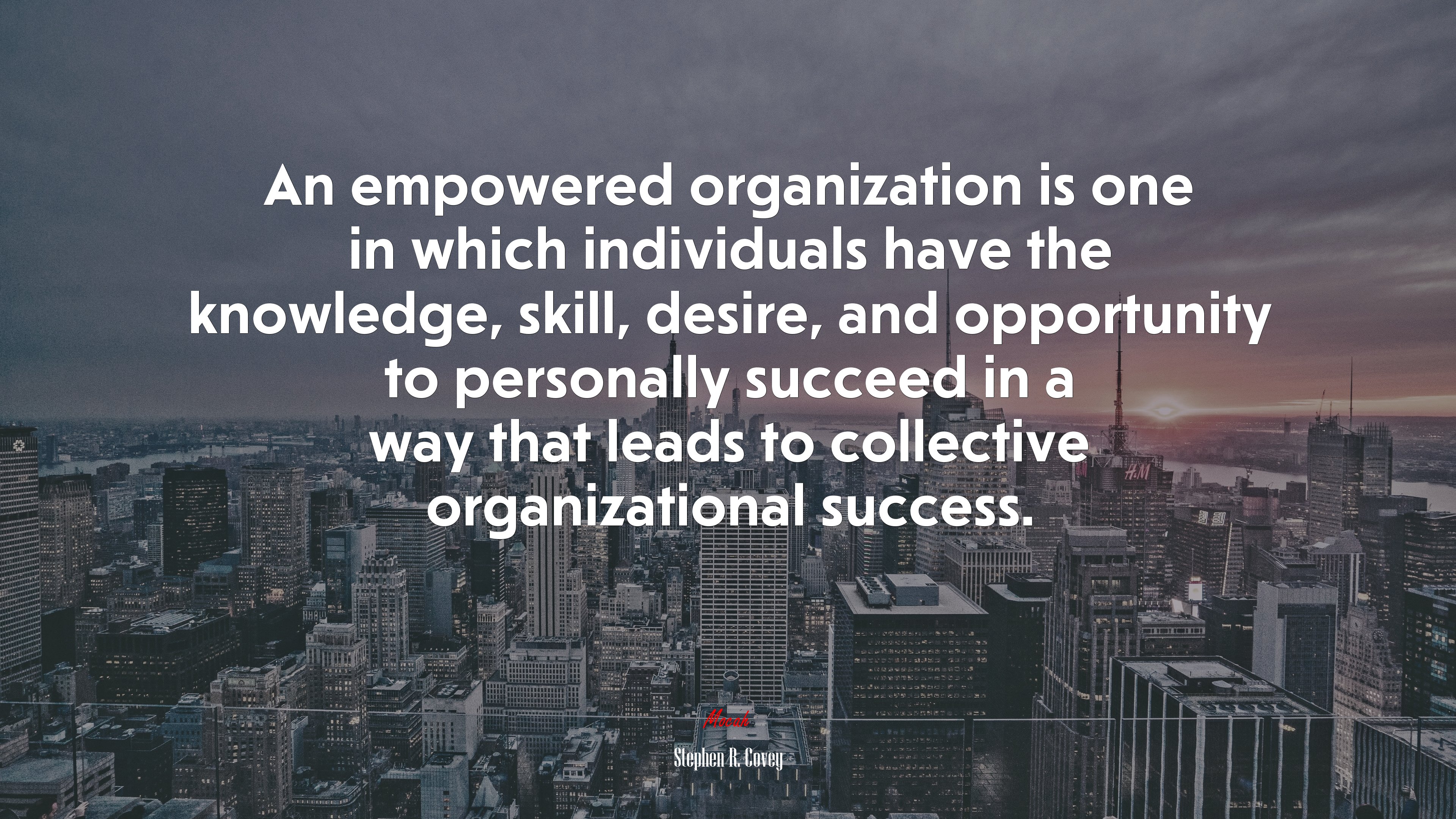 An empowered organization is one in which individuals have the knowledge, skill, desire, and opportunity to personally succeed in a way that leads to collective organizational success. | Stephen R. Covey quote HD Wallpaper