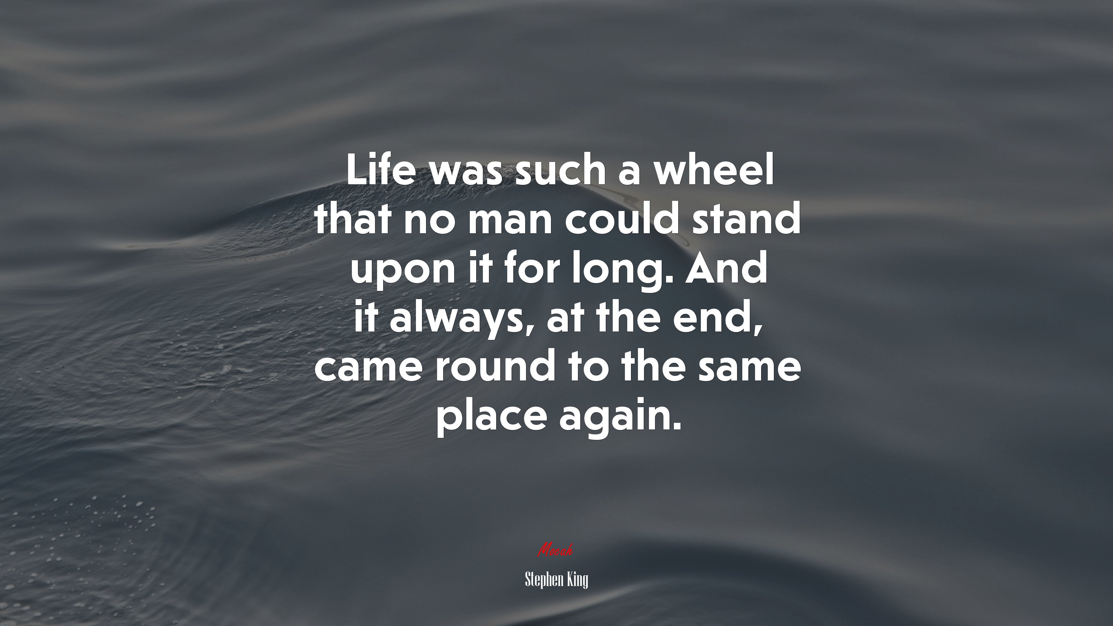 Life was such a wheel that no man could stand upon it for long. And it always, at the end, came round to the same place again. | Stephen King quote HD Wallpaper