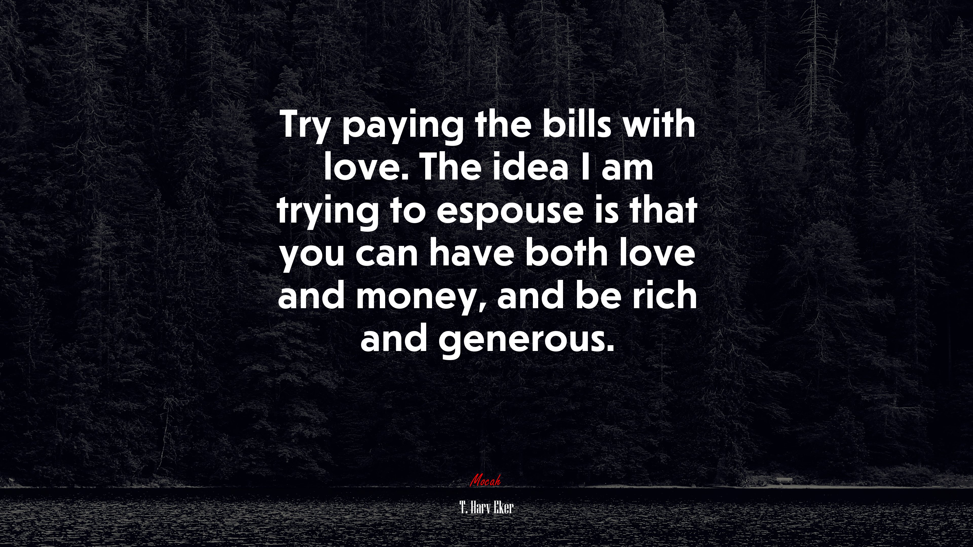 Try paying the bills with love. The idea I am trying to espouse is that you can have both love and money, and be rich and generous. | T. Harv Eker quote HD Wallpaper