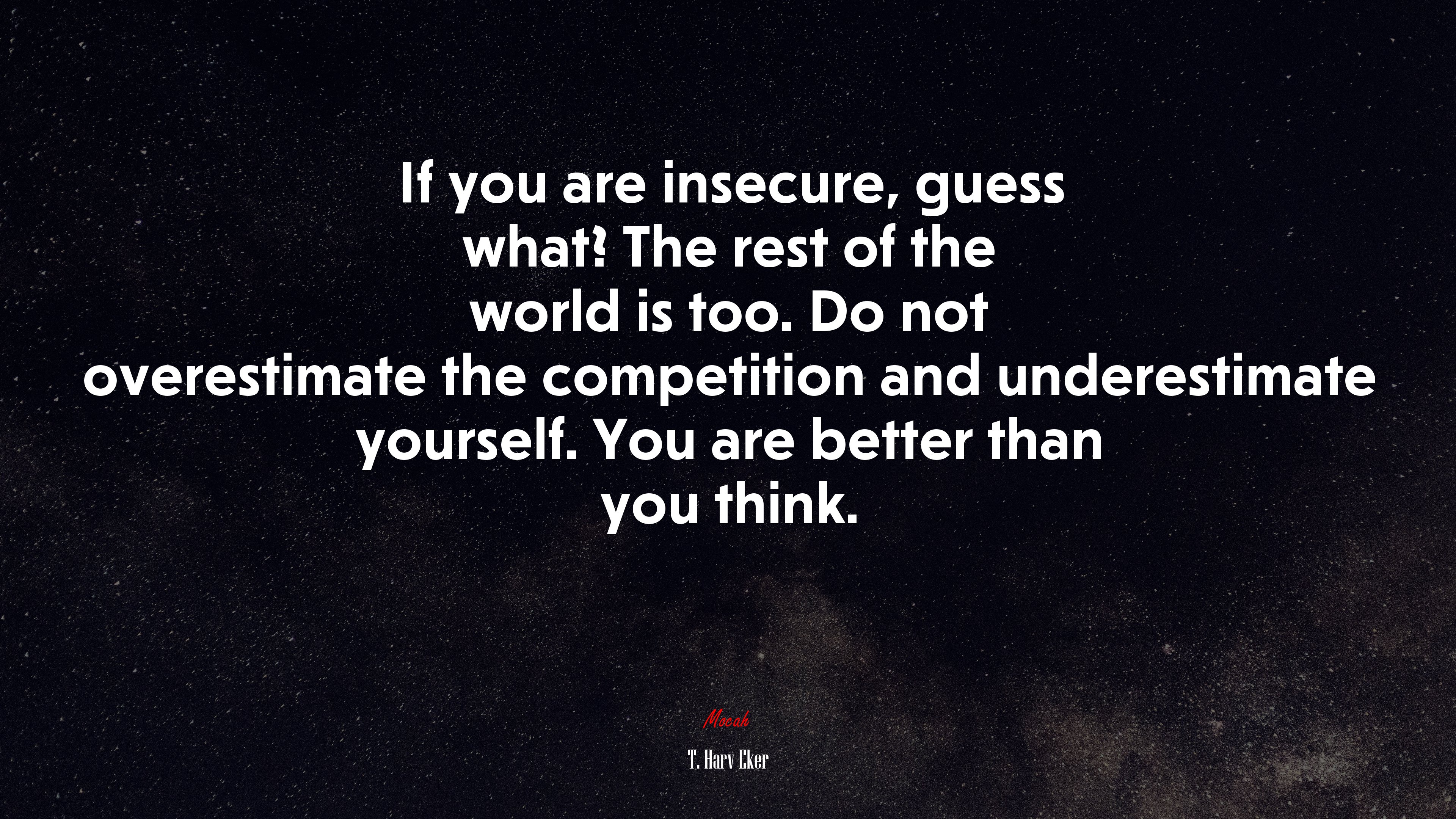 If you are insecure, guess what? The rest of the world is too. Do not overestimate the competition and underestimate yourself. You are better than you think. | T. Harv Eker quote HD Wallpaper