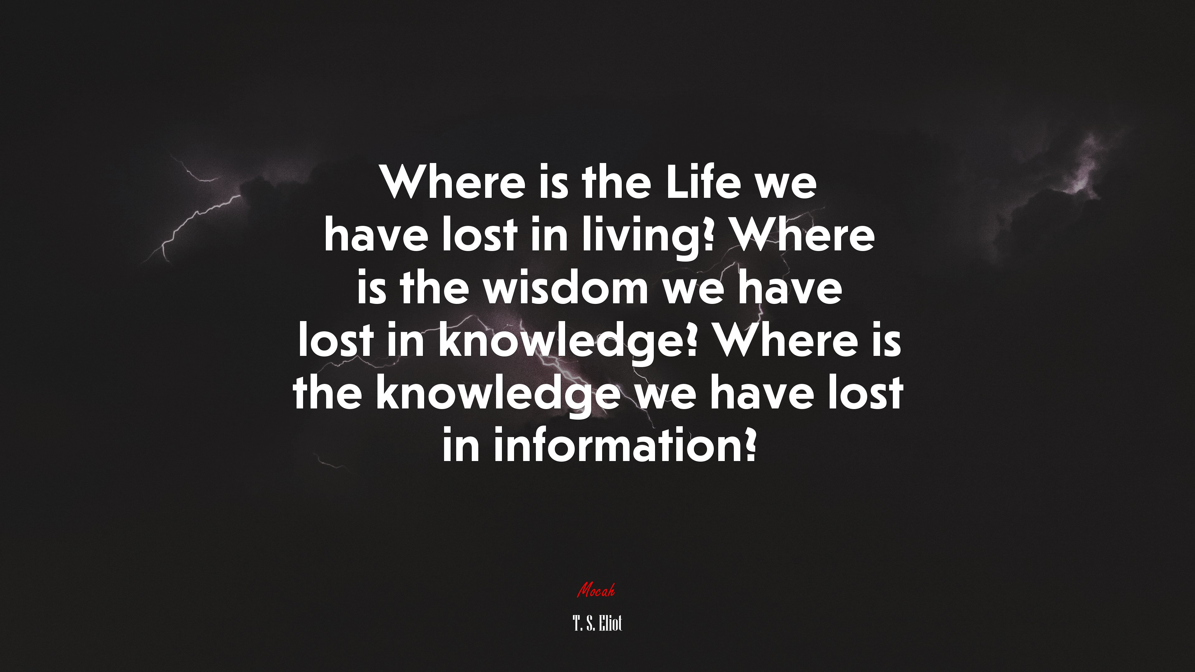 Where is the Life we have lost in living? Where is the wisdom we have lost in knowledge? Where is the knowledge we have lost in information? | T. S. Eliot quote HD Wallpaper