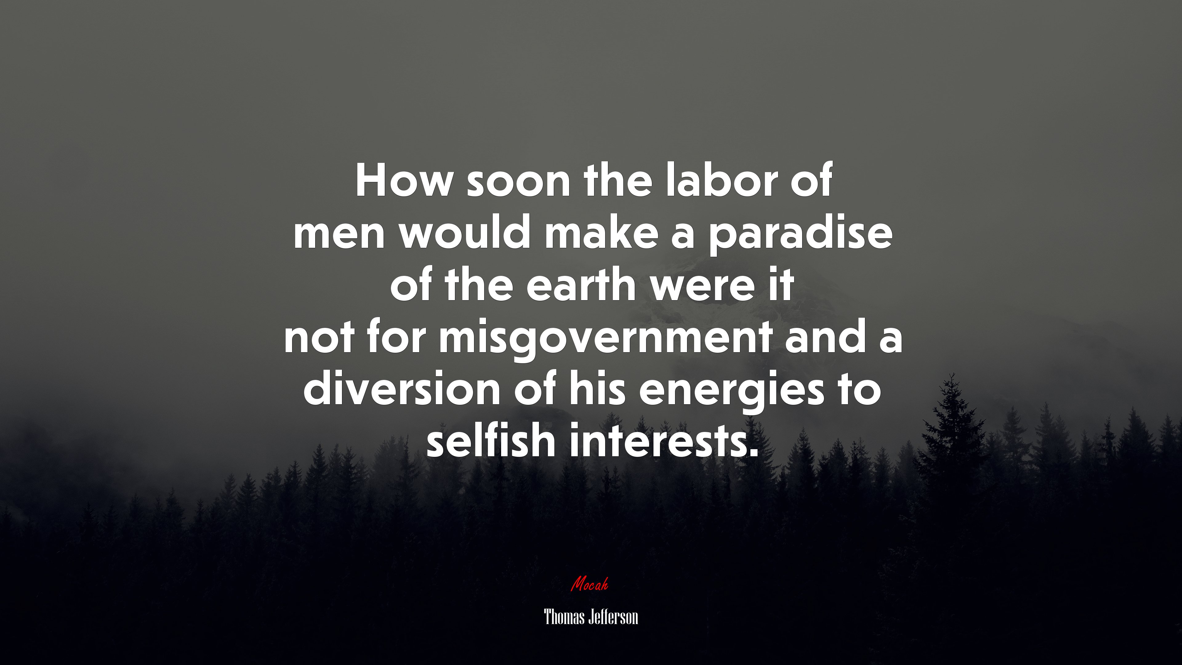 How soon the labor of men would make a paradise of the earth were it not for misgovernment and a diversion of his energies to selfish interests. | Thomas Jefferson quote HD Wallpaper