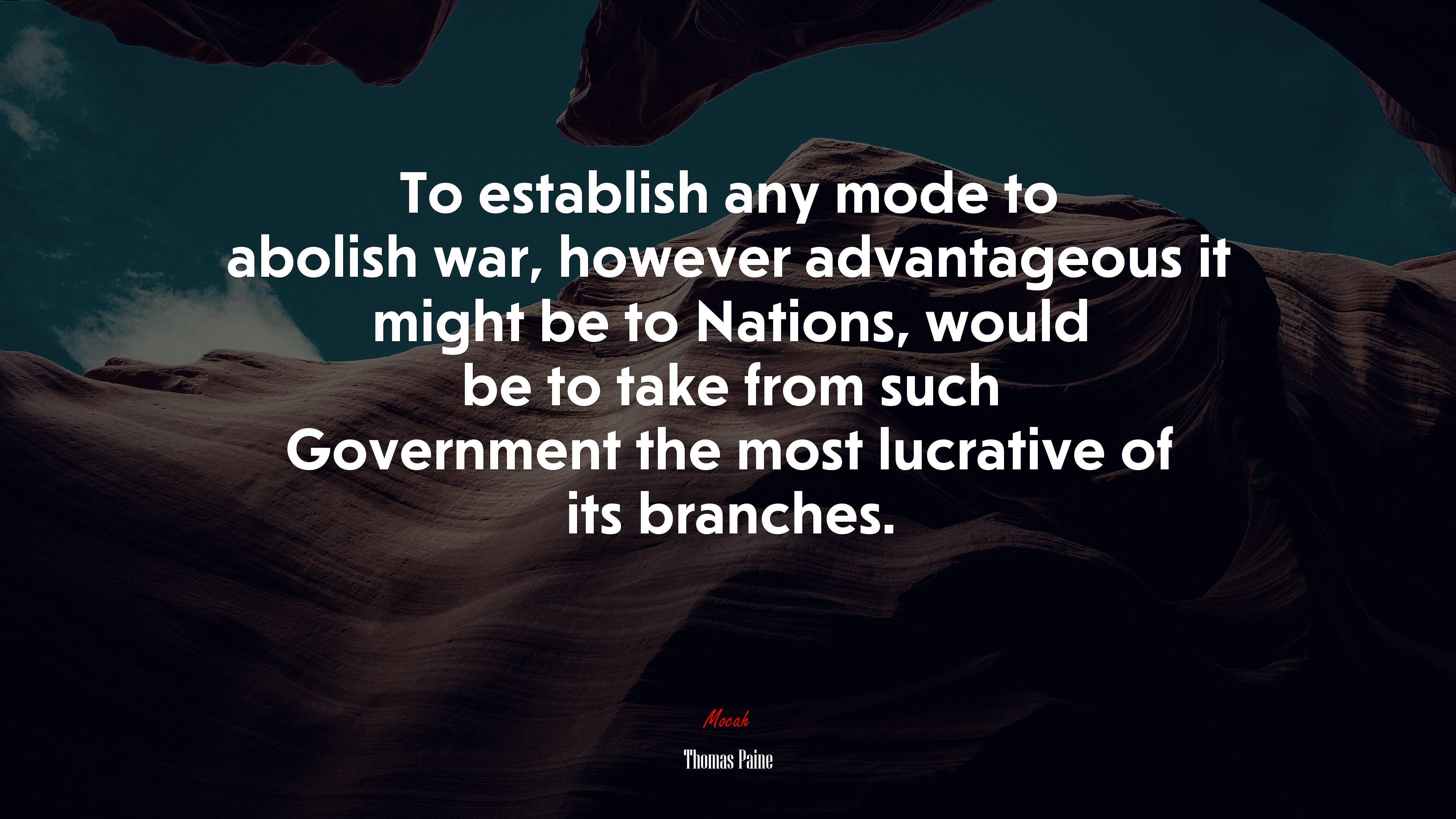 To establish any mode to abolish war, however advantageous it might be to Nations, would be to take from such Government the most lucrative of its branches. | Thomas Paine quote HD Wallpaper