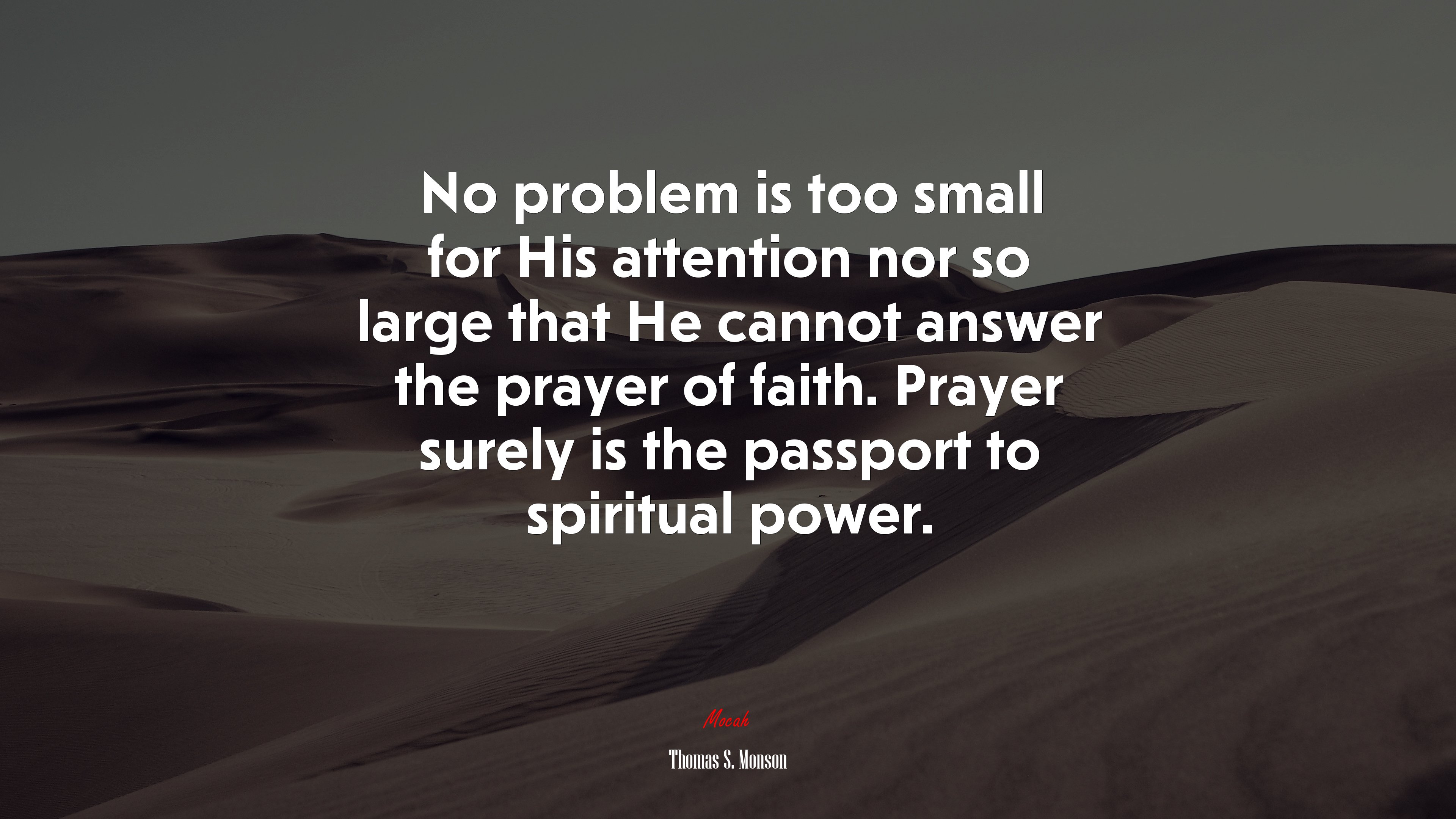 No problem is too small for His attention nor so large that He cannot answer the prayer of faith. Prayer surely is the passport to spiritual power. | Thomas S. Monson quote HD Wallpaper