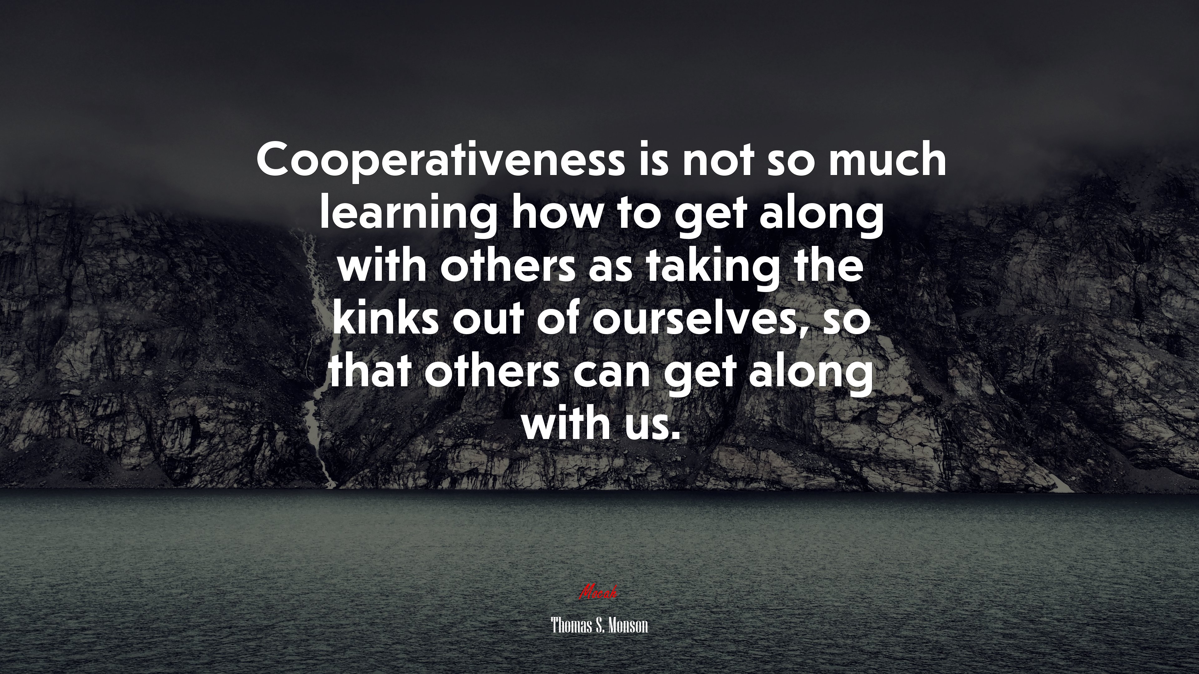 Cooperativeness is not so much learning how to get along with others as taking the kinks out of ourselves, so that others can get along with us. | Thomas S. Monson quote HD Wallpaper