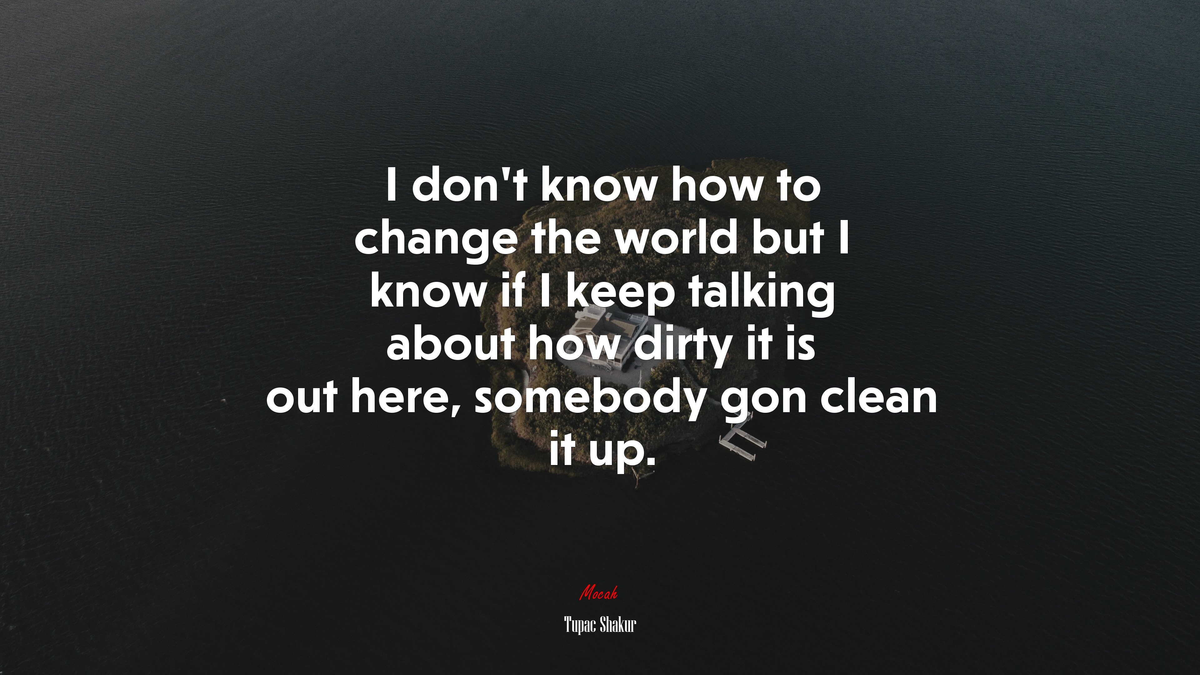 I don’t know how to change the world but I know if I keep talking about how dirty it is out here, somebody gon clean it up. | Tupac Shakur quote HD Wallpaper