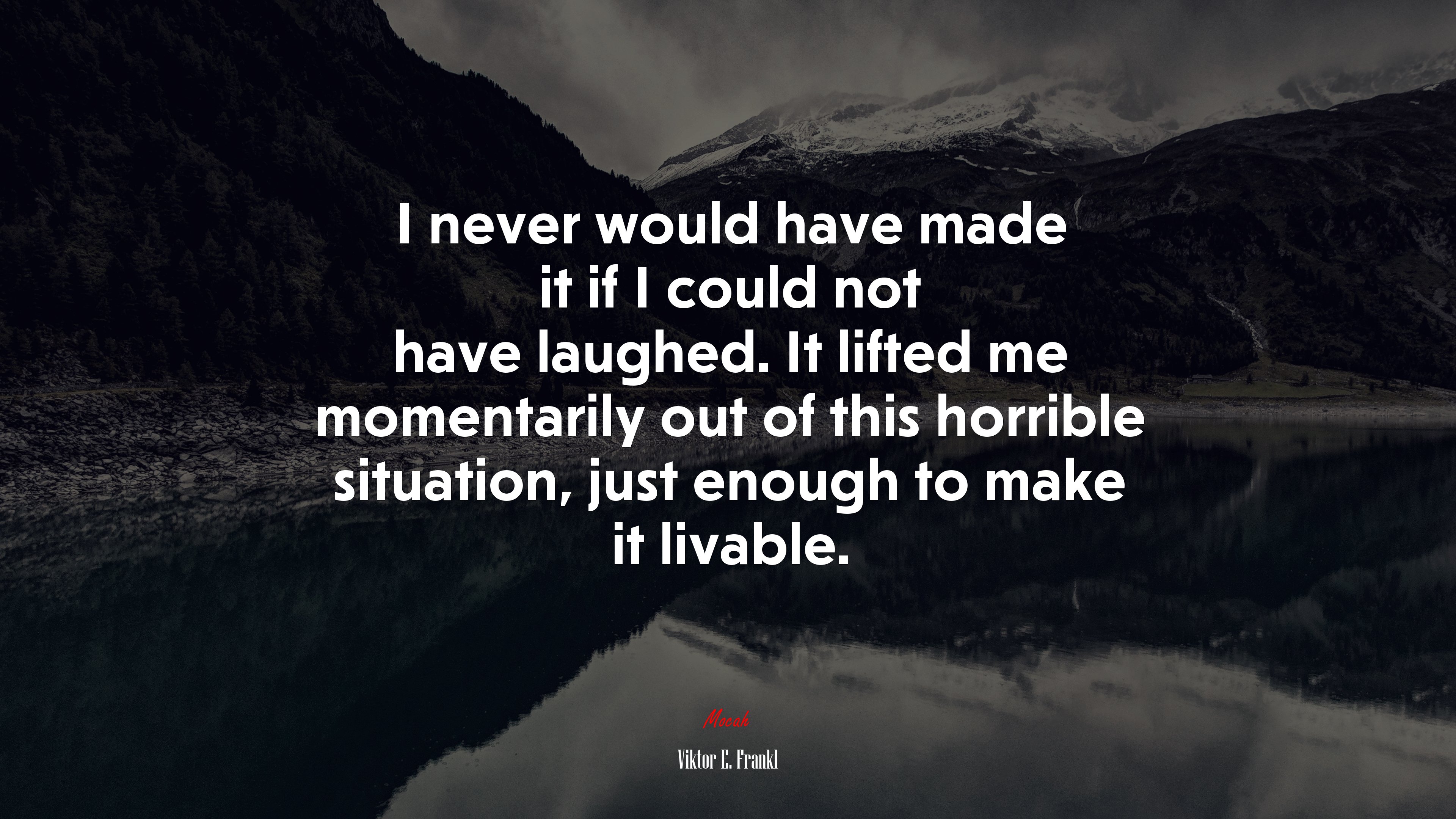 I never would have made it if I could not have laughed. It lifted me momentarily out of this horrible situation, just enough to make it livable. | Viktor E. Frankl quote HD Wallpaper