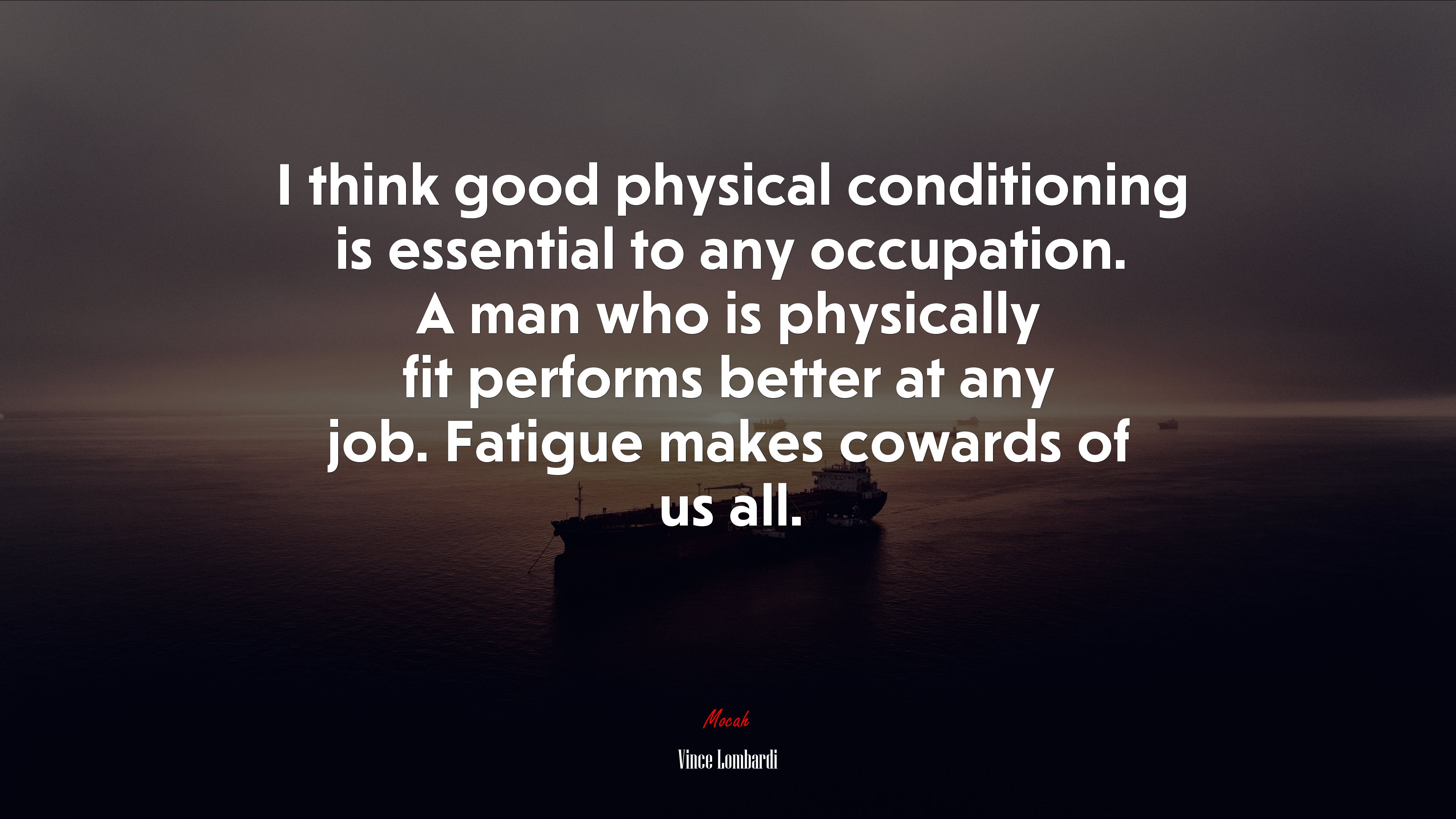 I think good physical conditioning is essential to any occupation. A man who is physically fit performs better at any job. Fatigue makes cowards of us all. | Vince Lombardi quote HD Wallpaper