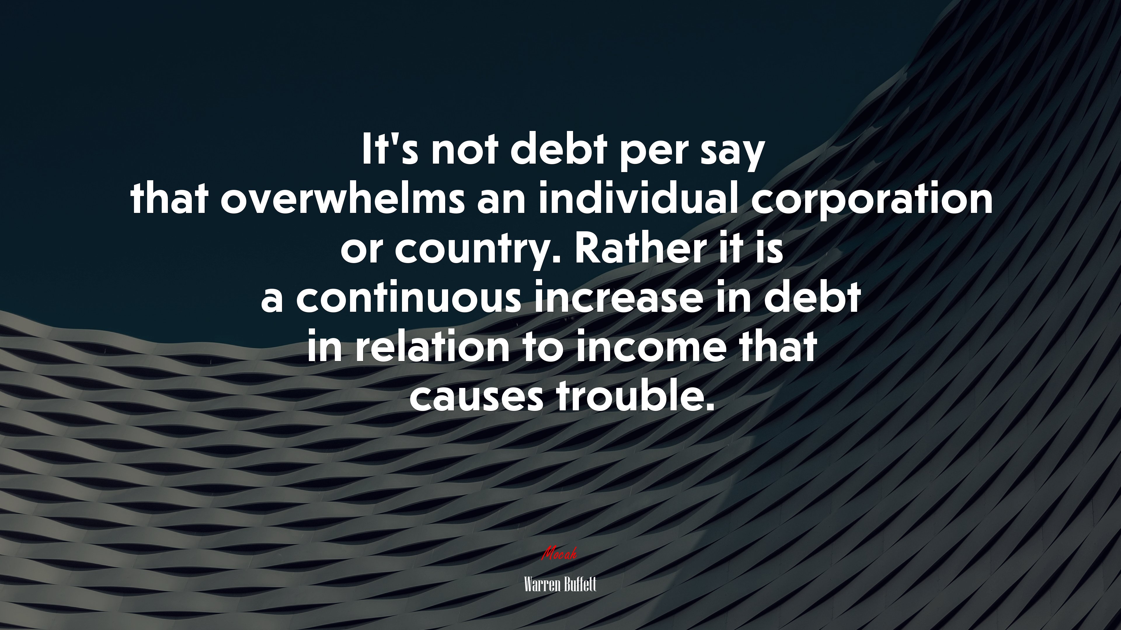 It’s not debt per say that overwhelms an individual corporation or country. Rather it is a continuous increase in debt in relation to income that causes trouble. | Warren Buffett quote HD Wallpaper