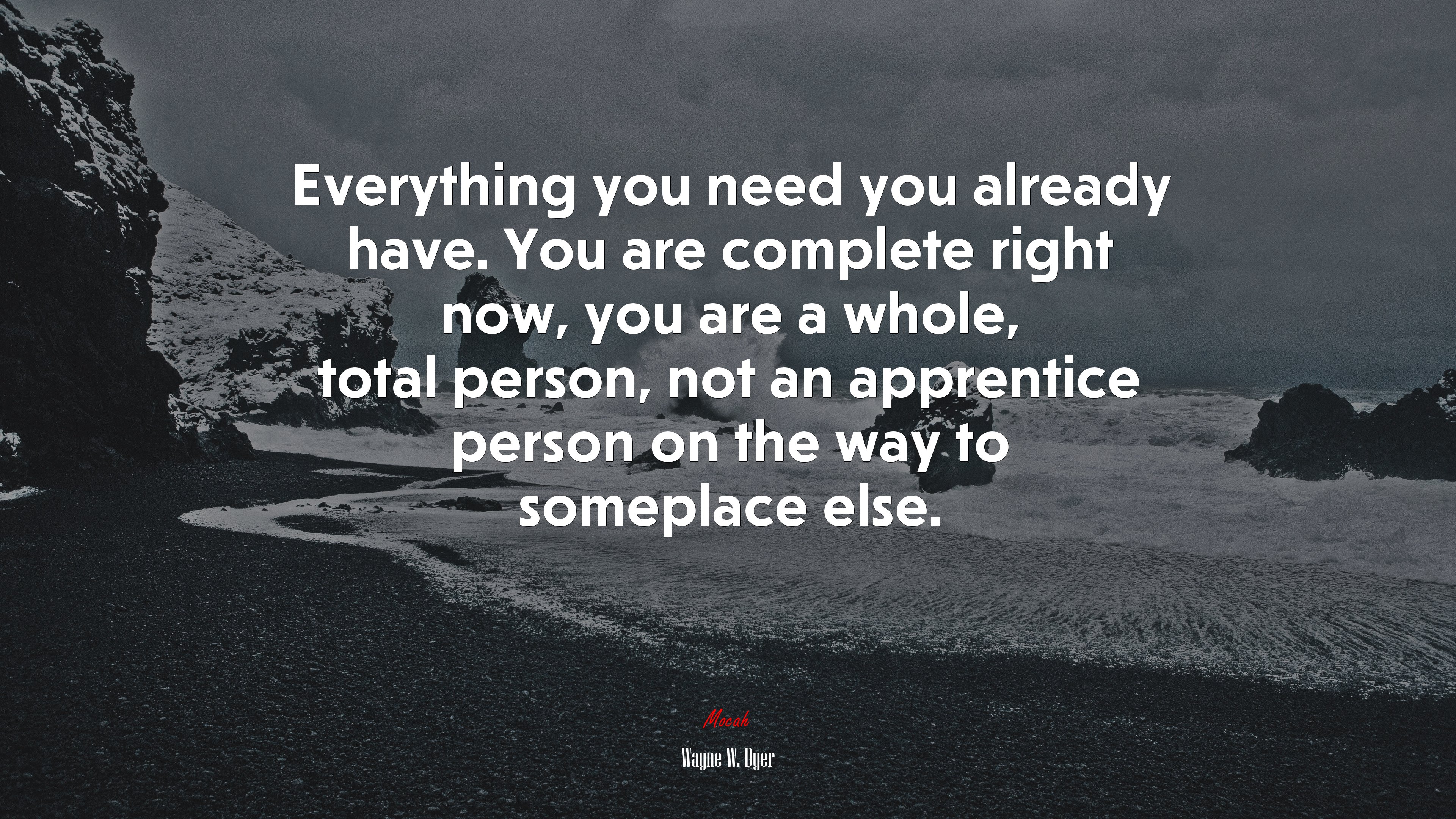 Everything you need you already have. You are complete right now, you are a whole, total person, not an apprentice person on the way to someplace else. | Wayne W. Dyer quote HD Wallpaper