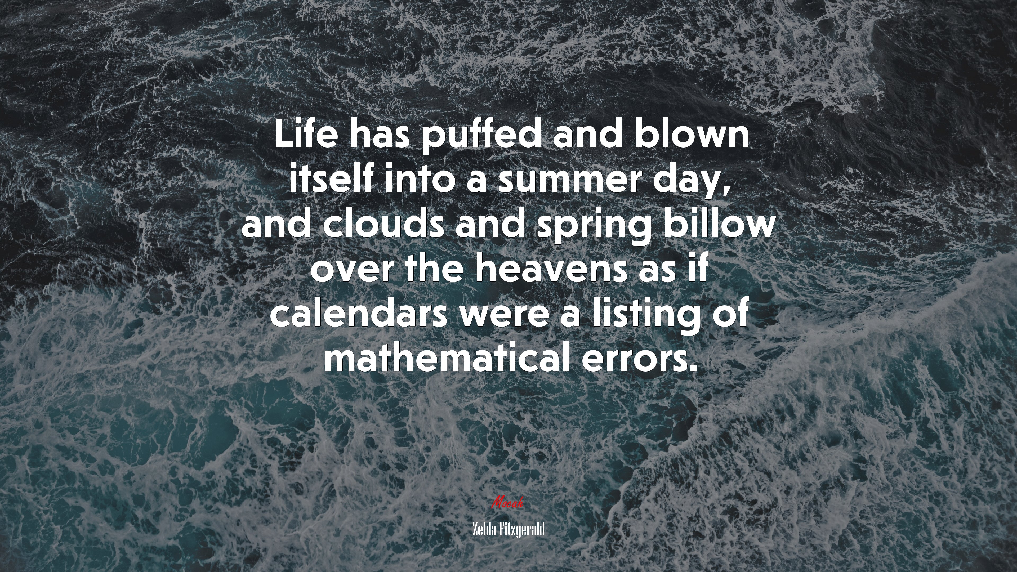 Life has puffed and blown itself into a summer day, and clouds and spring billow over the heavens as if calendars were a listing of mathematical errors. | Zelda Fitzgerald quote HD Wallpaper