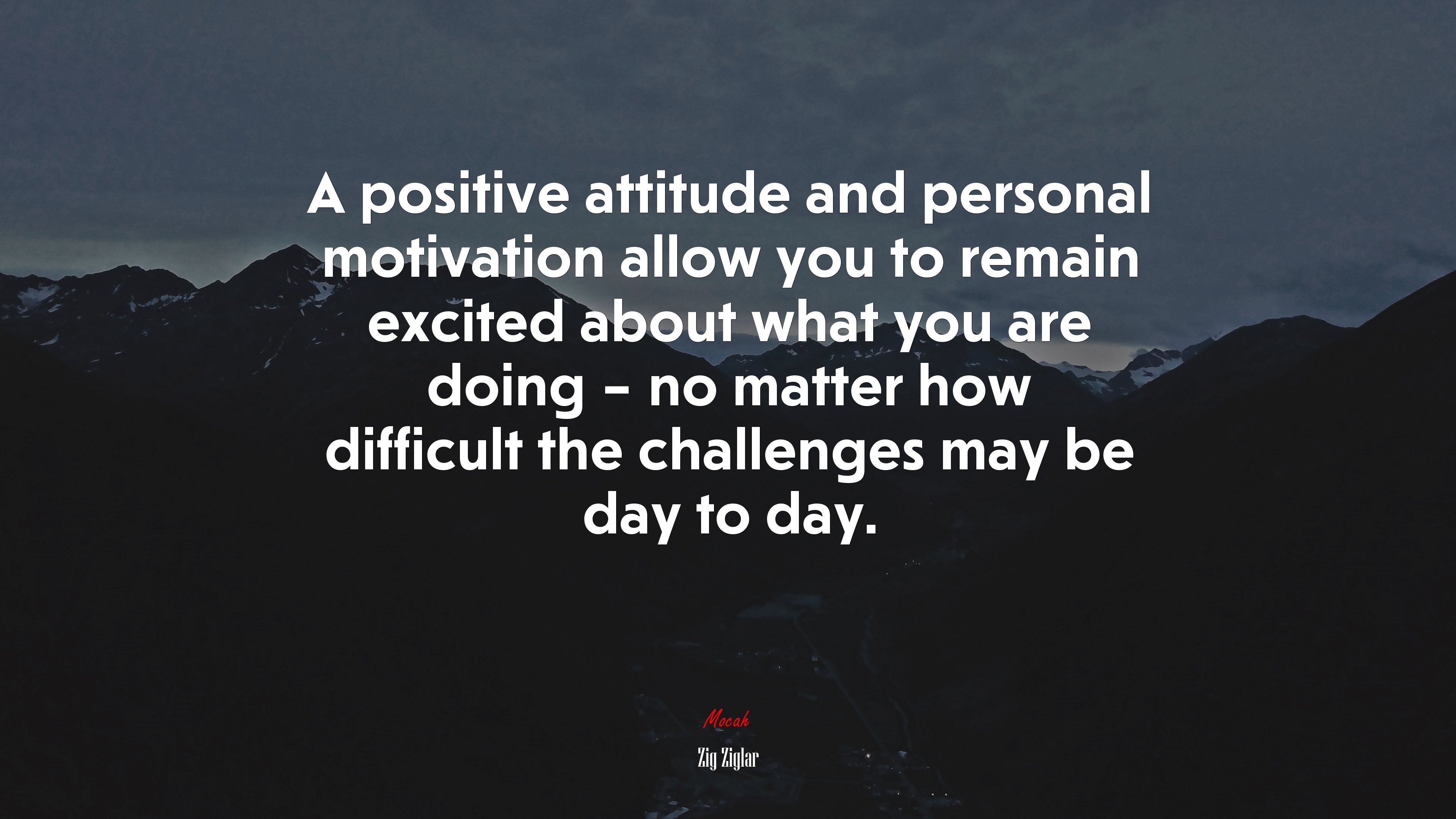 A positive attitude and personal motivation allow you to remain excited about what you are doing – no matter how difficult the challenges may be day to day. | Zig Ziglar quote HD Wallpaper